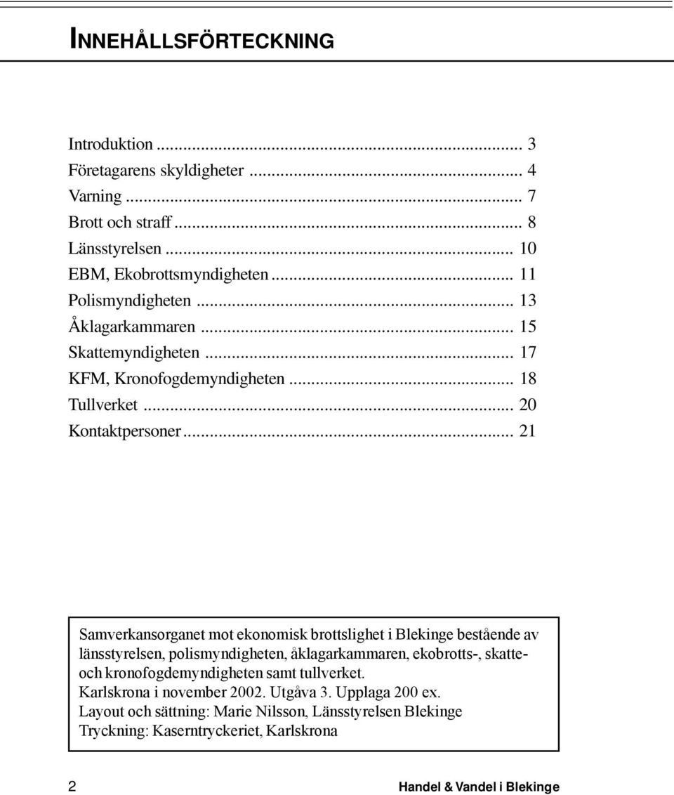 .. 21 Samverkansorganet mot ekonomisk brottslighet i Blekinge bestående av länsstyrelsen, polismyndigheten, åklagarkammaren, ekobrotts-, skatteoch