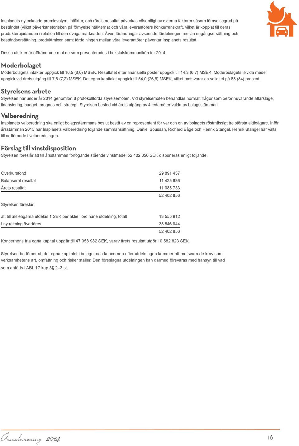 Även förändringar avseende fördelningen mellan engångsersättning och beståndsersättning, produktmixen samt fördelningen mellan våra leverantörer påverkar Insplanets resultat.