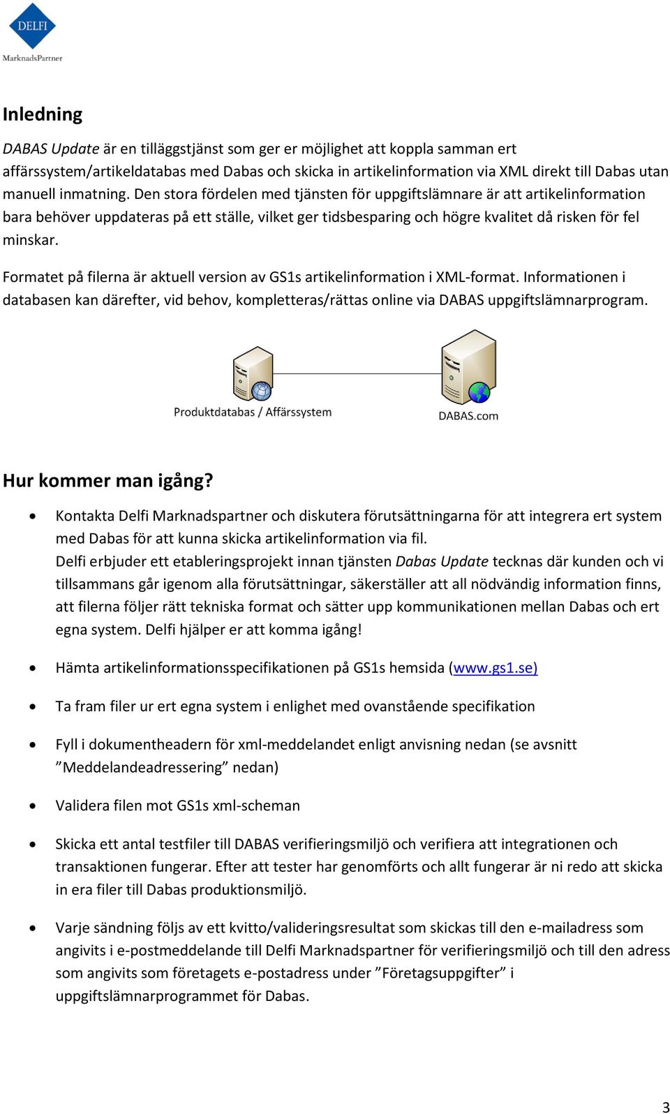 Formatet på filerna är aktuell version av GS1s artikelinformation i XML-format. Informationen i databasen kan därefter, vid behov, kompletteras/rättas online via DABAS uppgiftslämnarprogram.