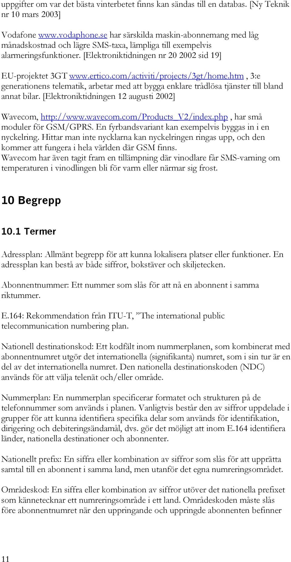 com/activiti/projects/3gt/home.htm, 3:e generationens telematik, arbetar med att bygga enklare trådlösa tjänster till bland annat bilar. [Elektroniktidningen 12 augusti 2002] Wavecom, http://www.