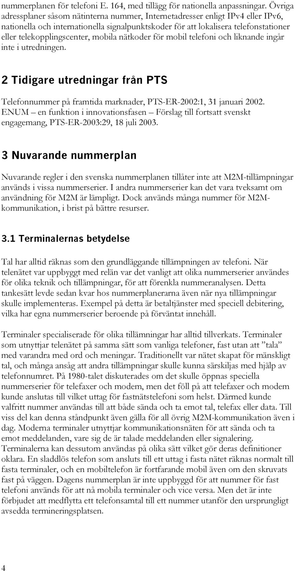 mobila nätkoder för mobil telefoni och liknande ingår inte i utredningen. 2 Tidigare utredningar från PTS Telefonnummer på framtida marknader, PTS-ER-2002:1, 31 januari 2002.