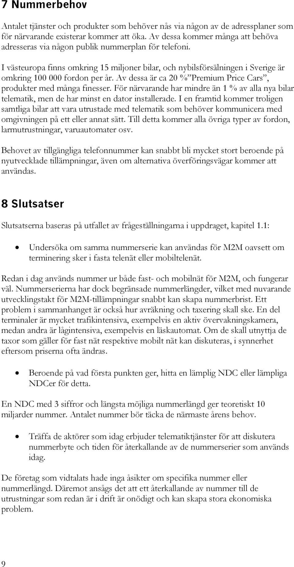 Av dessa är ca 20 % Premium Price Cars, produkter med många finesser. För närvarande har mindre än 1 % av alla nya bilar telematik, men de har minst en dator installerade.