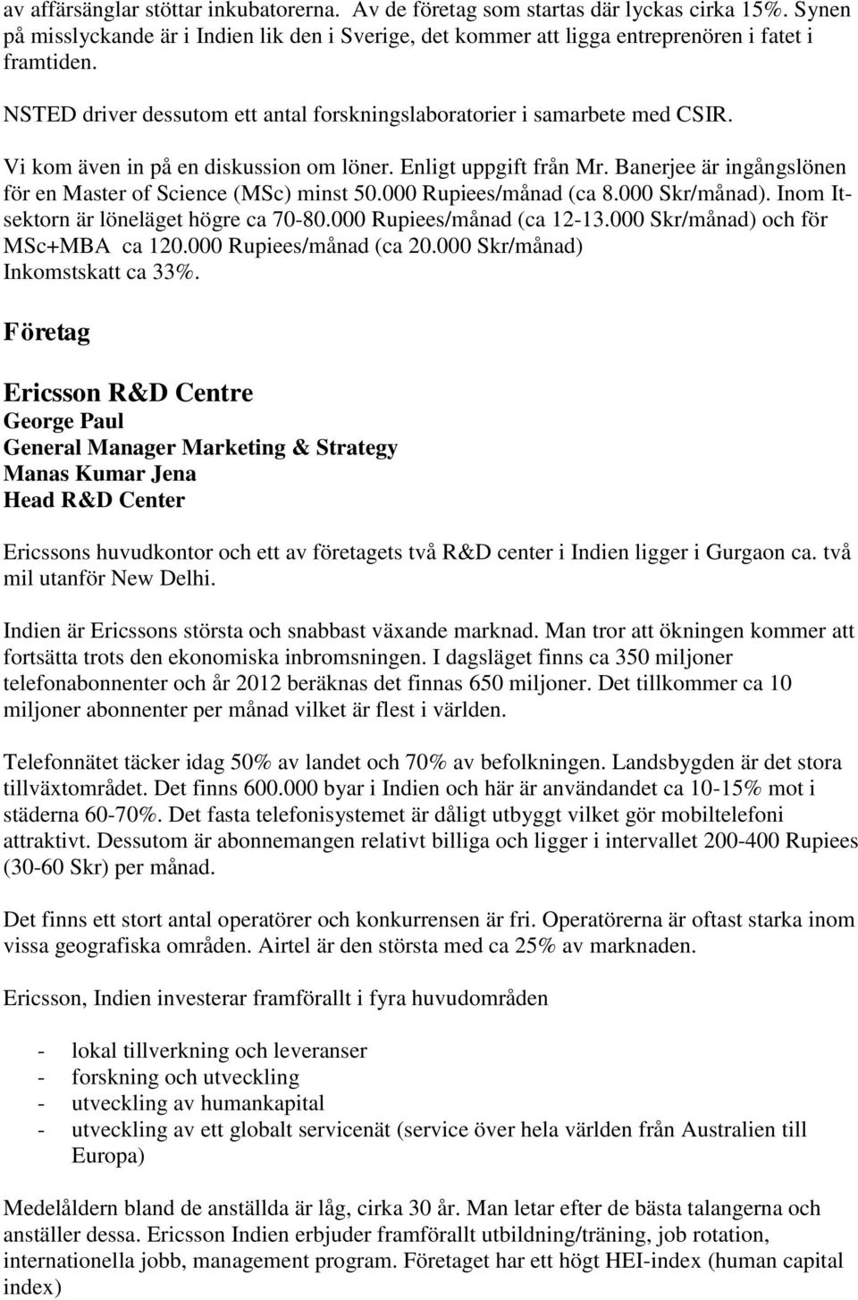 Banerjee är ingångslönen för en Master of Science (MSc) minst 50.000 Rupiees/månad (ca 8.000 Skr/månad). Inom Itsektorn är löneläget högre ca 70-80.000 Rupiees/månad (ca 12-13.