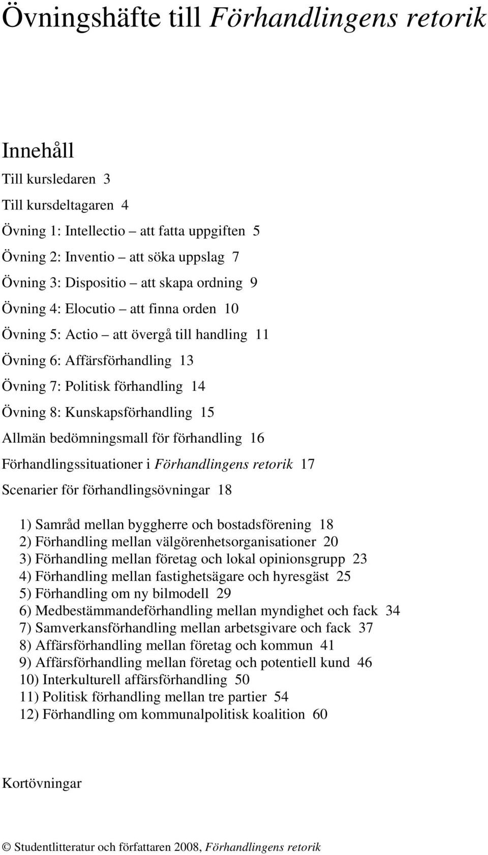 Allmän bedömningsmall för förhandling 16 Förhandlingssituationer i Förhandlingens retorik 17 Scenarier för förhandlingsövningar 18 1) Samråd mellan byggherre och bostadsförening 18 2) Förhandling