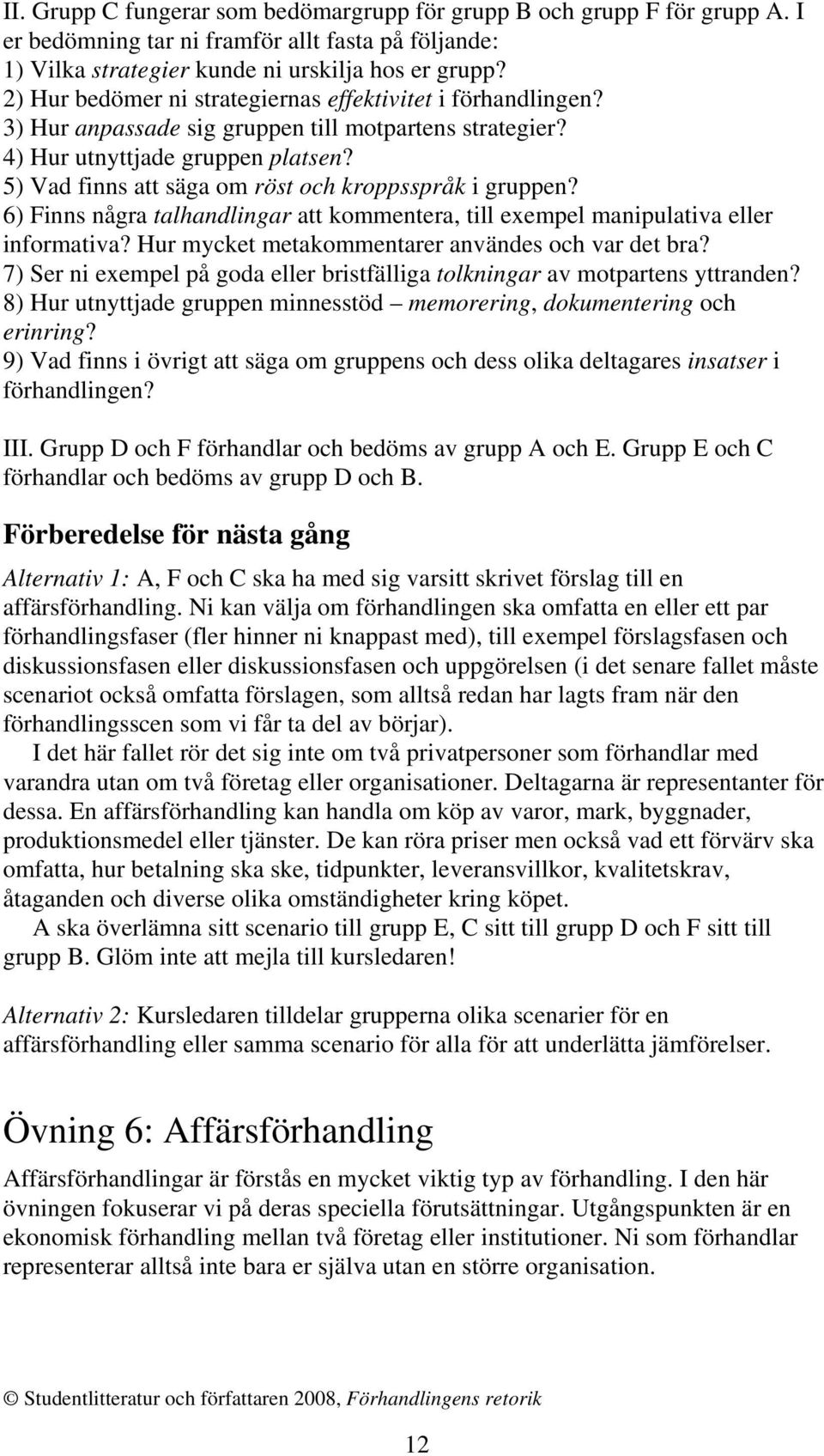 5) Vad finns att säga om röst och kroppsspråk i gruppen? 6) Finns några talhandlingar att kommentera, till exempel manipulativa eller informativa? Hur mycket metakommentarer användes och var det bra?