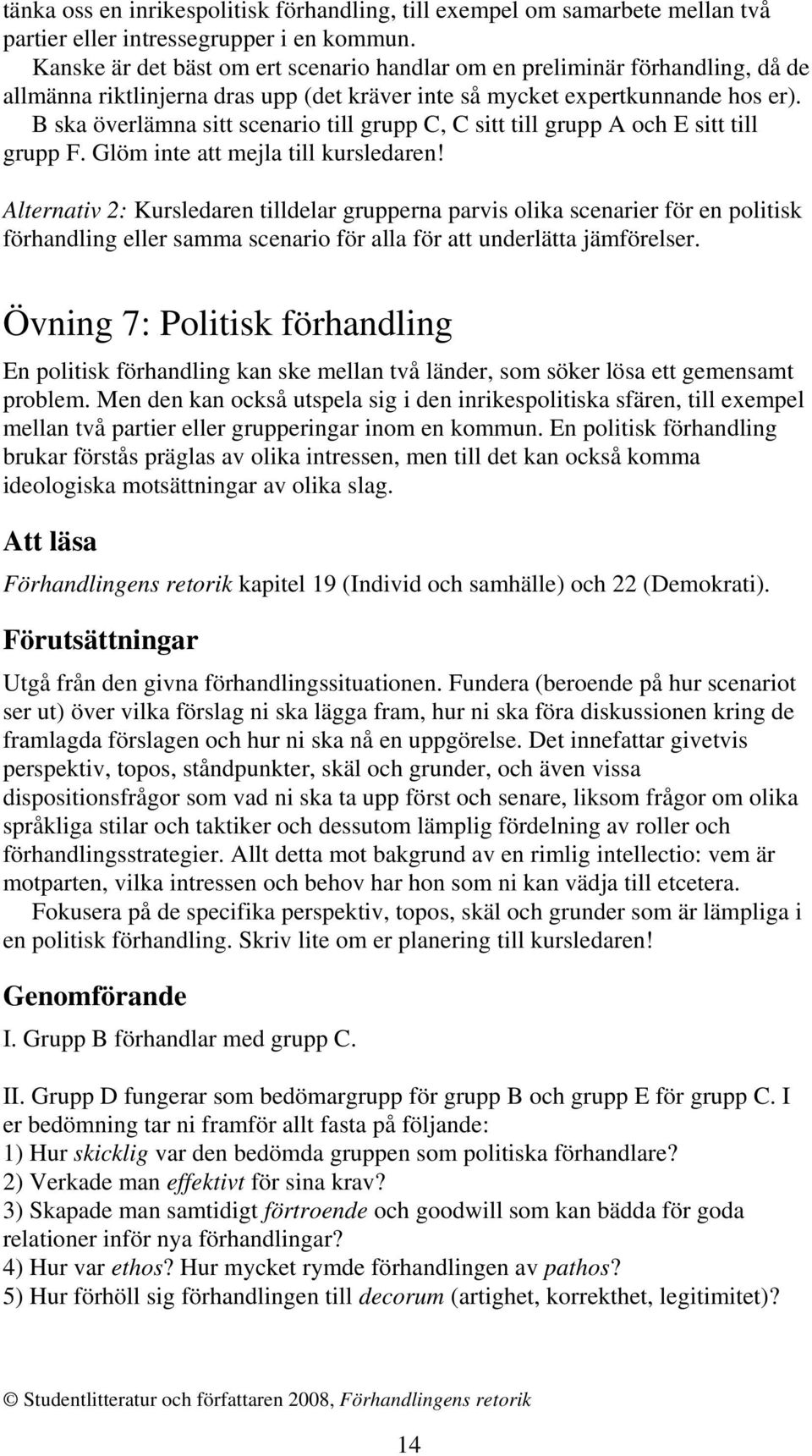 B ska överlämna sitt scenario till grupp C, C sitt till grupp A och E sitt till grupp F. Glöm inte att mejla till kursledaren!