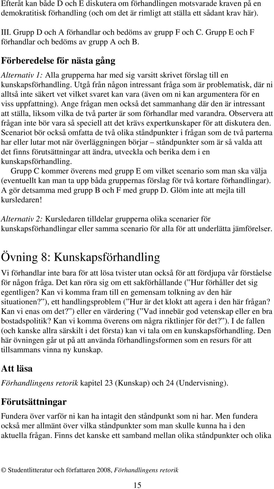 Förberedelse för nästa gång Alternativ 1: Alla grupperna har med sig varsitt skrivet förslag till en kunskapsförhandling.