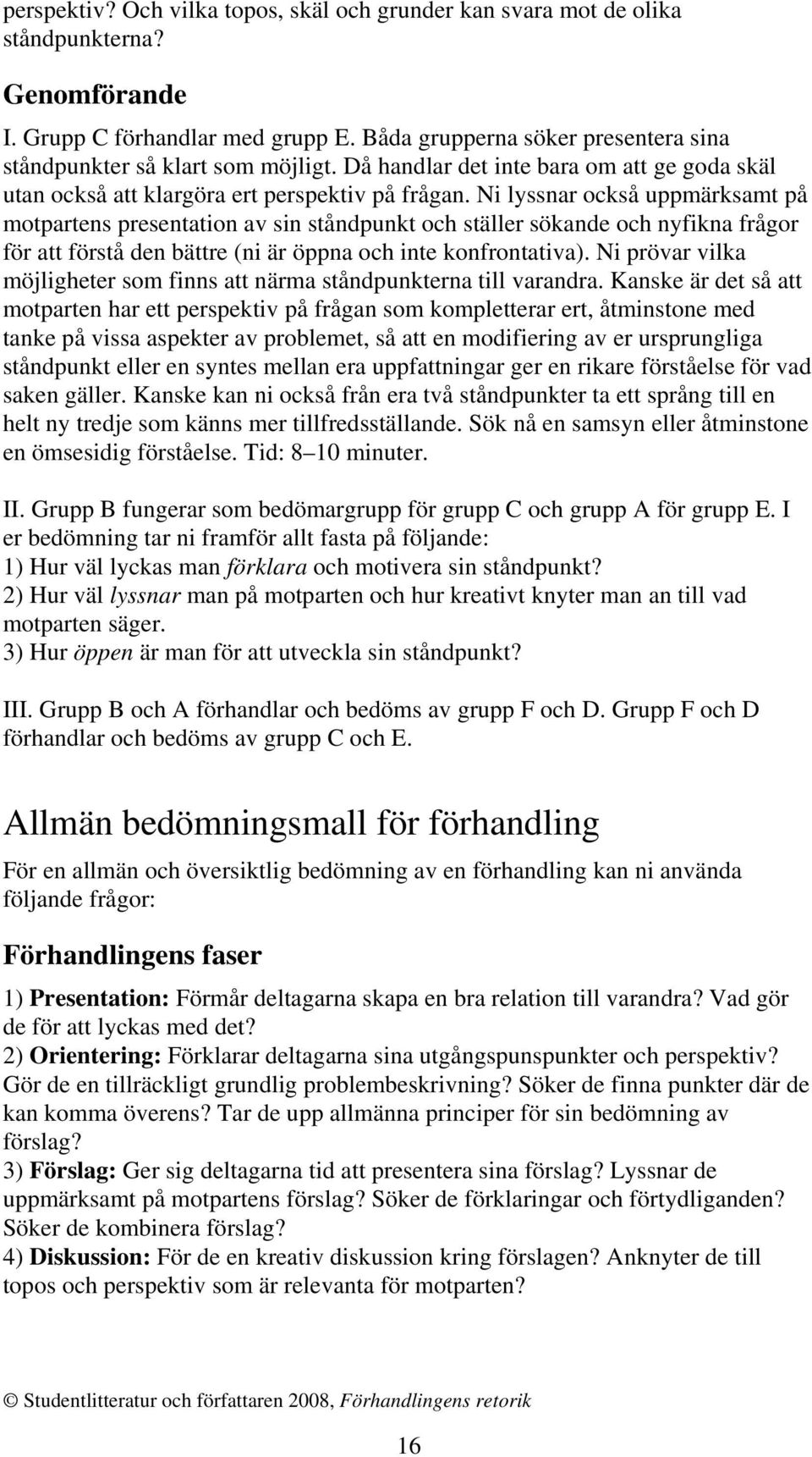 Ni lyssnar också uppmärksamt på motpartens presentation av sin ståndpunkt och ställer sökande och nyfikna frågor för att förstå den bättre (ni är öppna och inte konfrontativa).