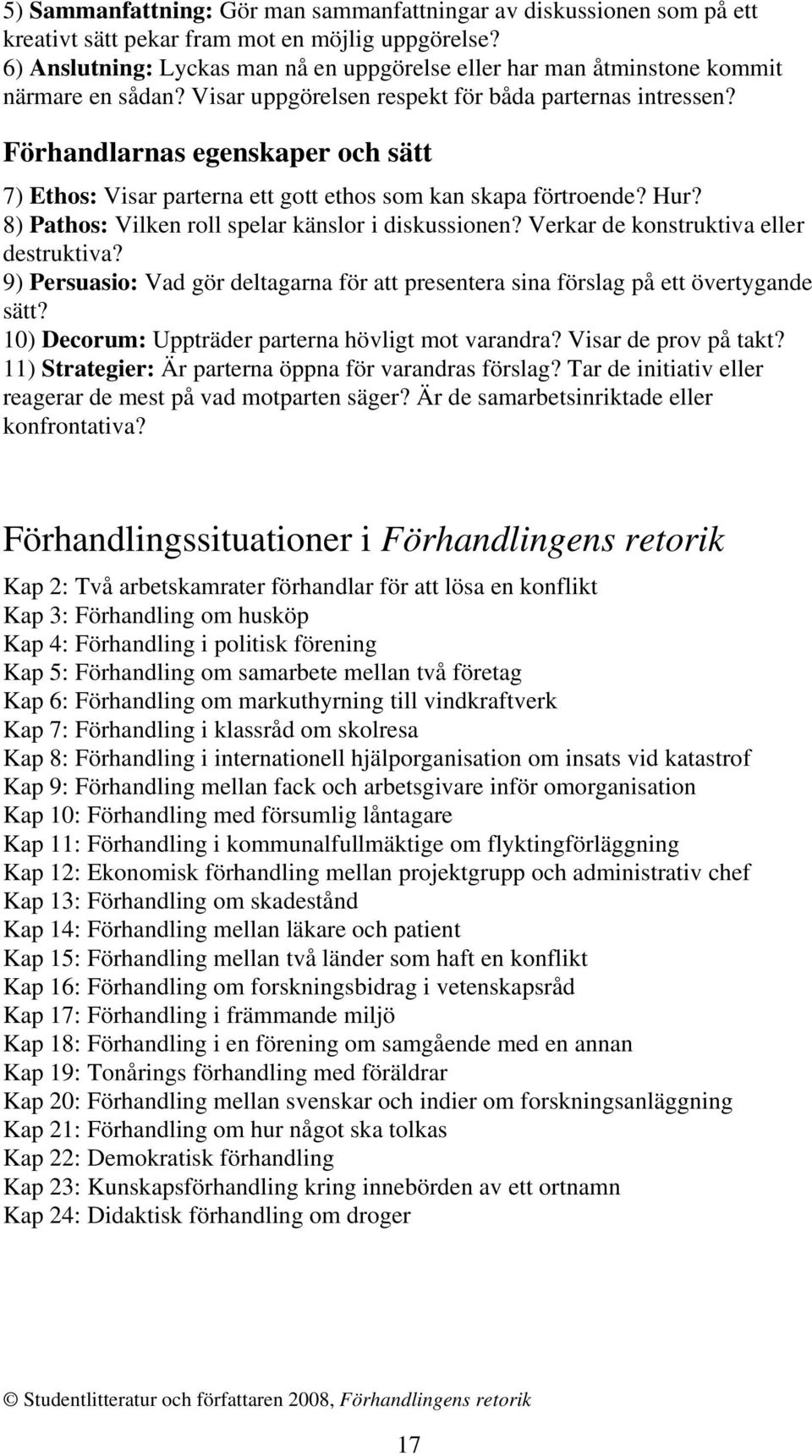 Förhandlarnas egenskaper och sätt 7) Ethos: Visar parterna ett gott ethos som kan skapa förtroende? Hur? 8) Pathos: Vilken roll spelar känslor i diskussionen? Verkar de konstruktiva eller destruktiva?