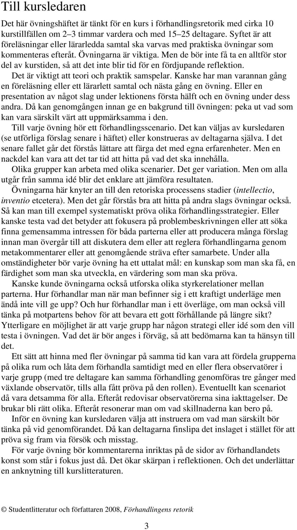 Men de bör inte få ta en alltför stor del av kurstiden, så att det inte blir tid för en fördjupande reflektion. Det är viktigt att teori och praktik samspelar.