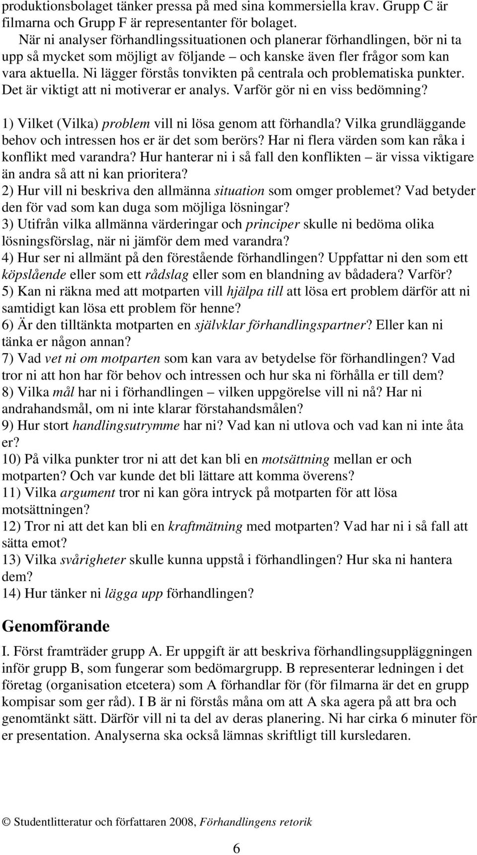 Ni lägger förstås tonvikten på centrala och problematiska punkter. Det är viktigt att ni motiverar er analys. Varför gör ni en viss bedömning?