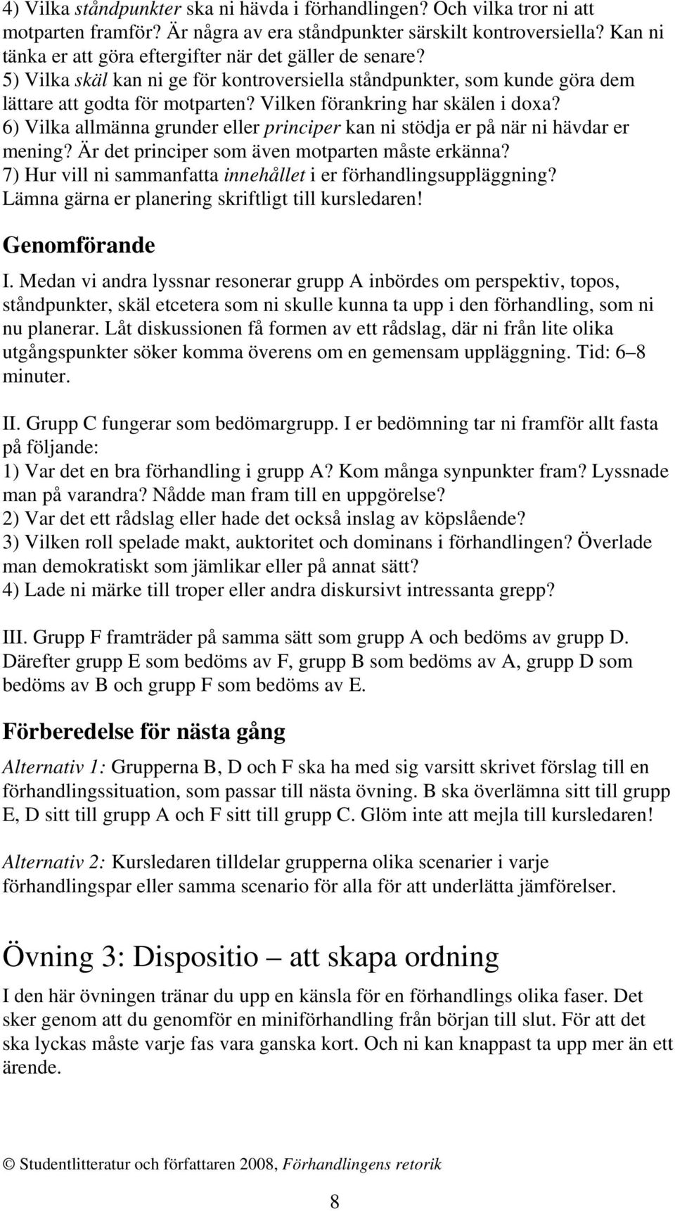 Vilken förankring har skälen i doxa? 6) Vilka allmänna grunder eller principer kan ni stödja er på när ni hävdar er mening? Är det principer som även motparten måste erkänna?