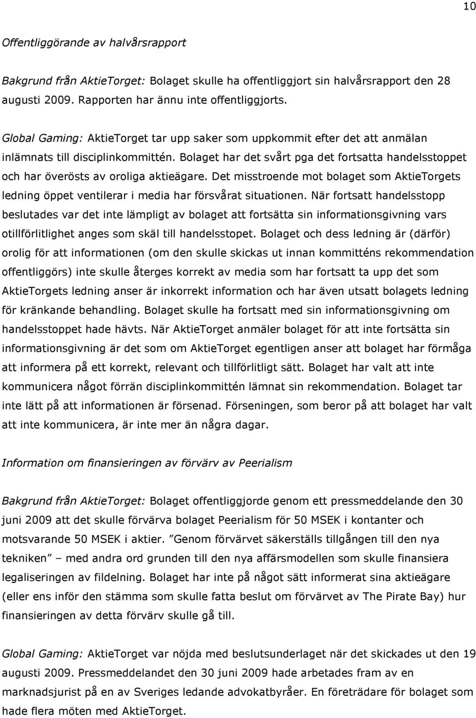 Bolaget har det svårt pga det fortsatta handelsstoppet och har överösts av oroliga aktieägare. Det misstroende mot bolaget som AktieTorgets ledning öppet ventilerar i media har försvårat situationen.