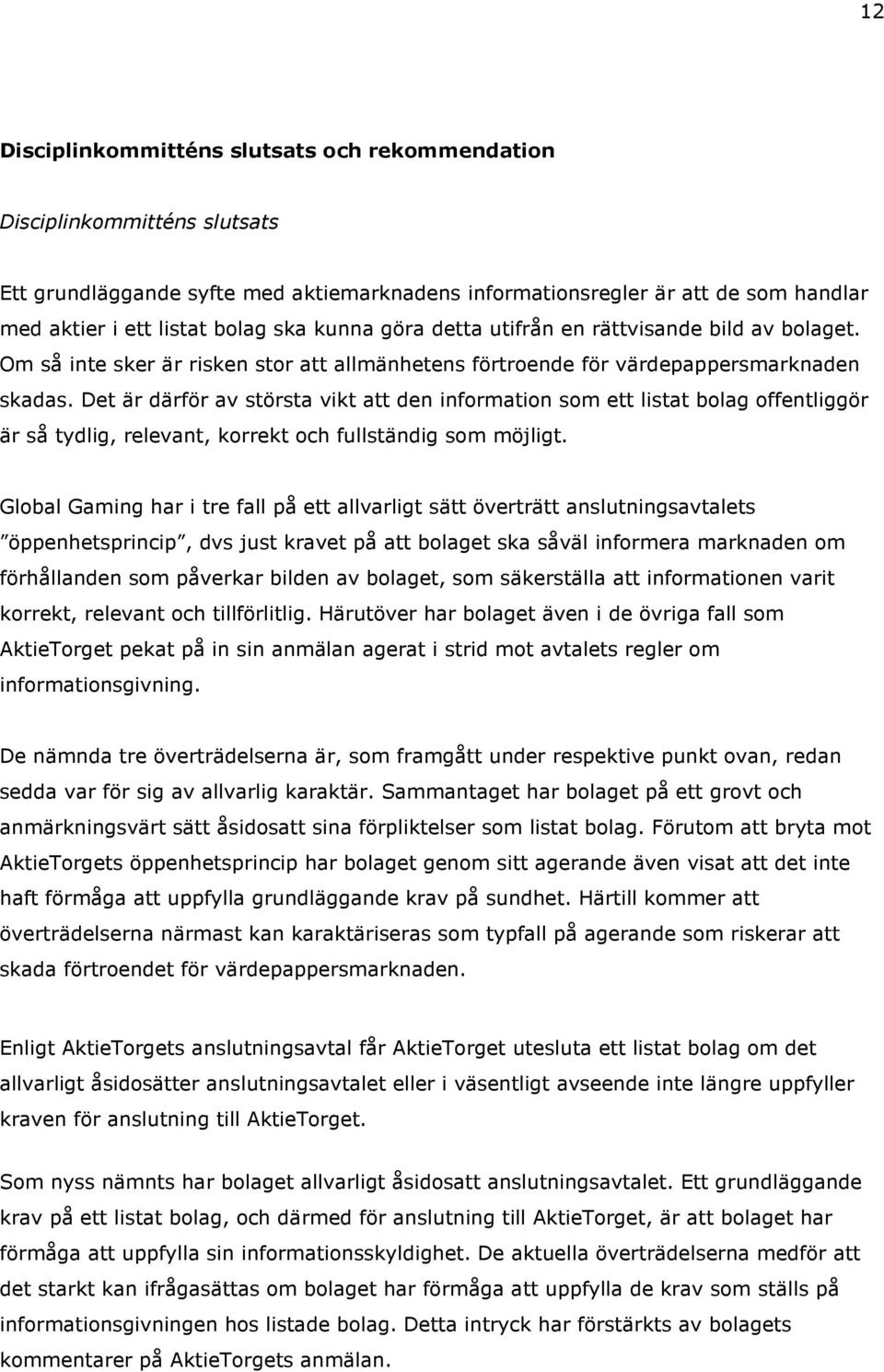 Det är därför av största vikt att den information som ett listat bolag offentliggör är så tydlig, relevant, korrekt och fullständig som möjligt.