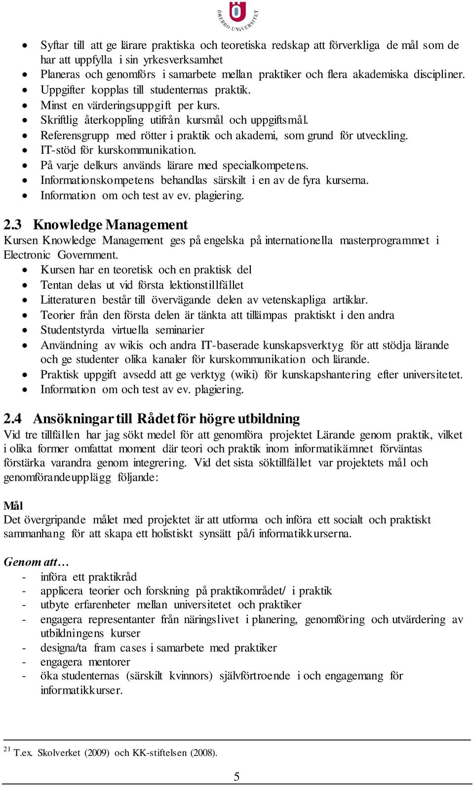 Referensgrupp med rötter i praktik och akademi, som grund för utveckling. IT-stöd för kurskommunikation. På varje delkurs används lärare med specialkompetens.