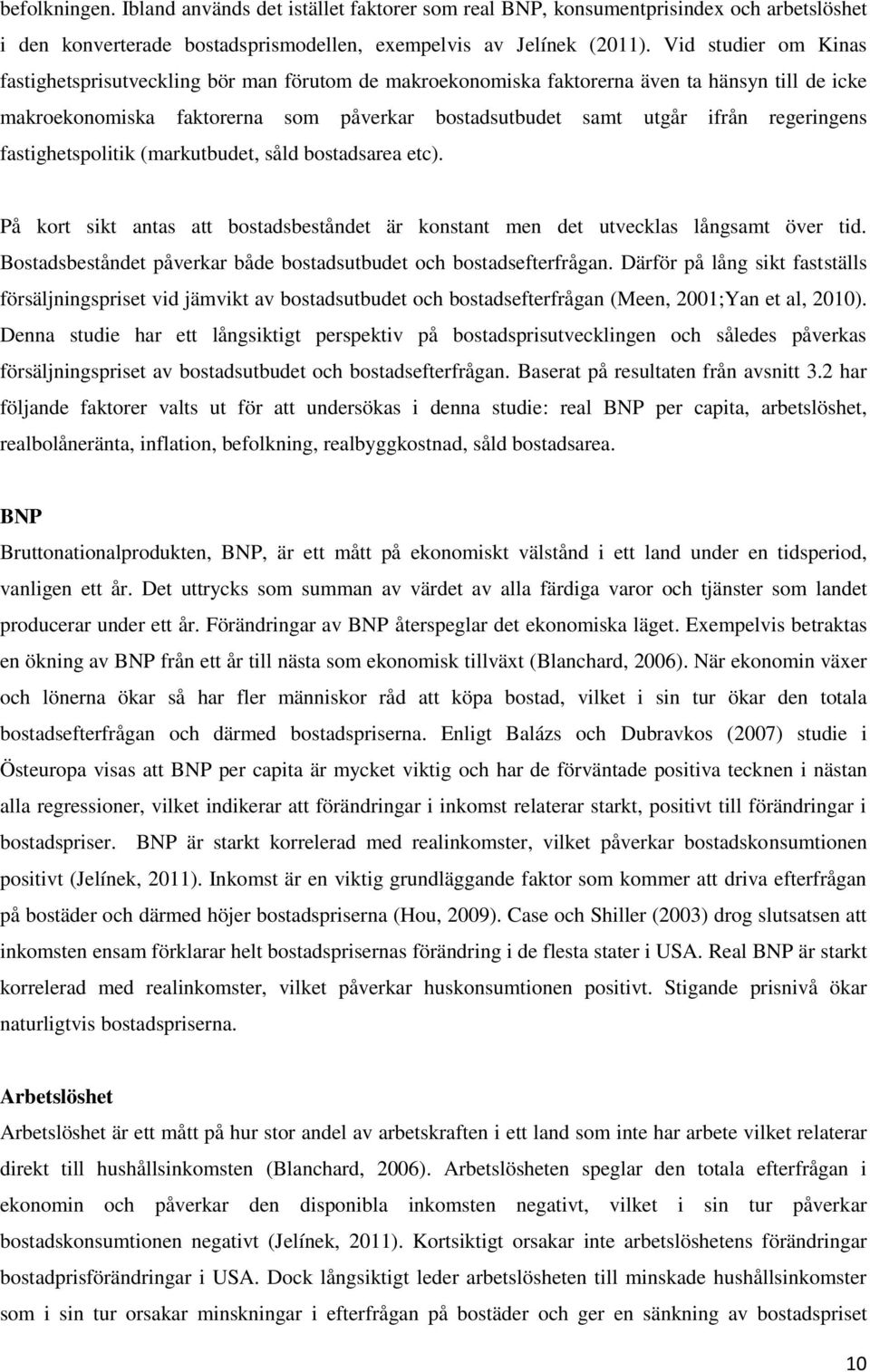 regeringens fastighetspolitik (markutbudet, såld bostadsarea etc). På kort sikt antas att bostadsbeståndet är konstant men det utvecklas långsamt över tid.