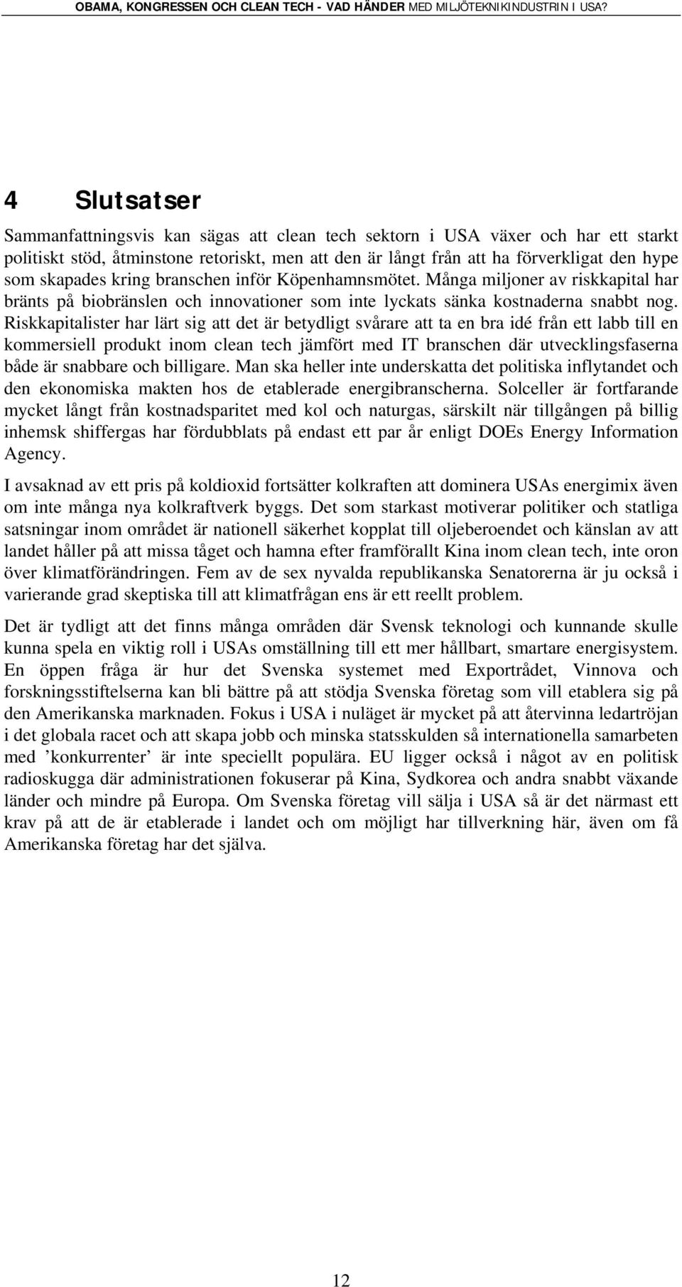 Riskkapitalister har lärt sig att det är betydligt svårare att ta en bra idé från ett labb till en kommersiell produkt inom clean tech jämfört med IT branschen där utvecklingsfaserna både är snabbare