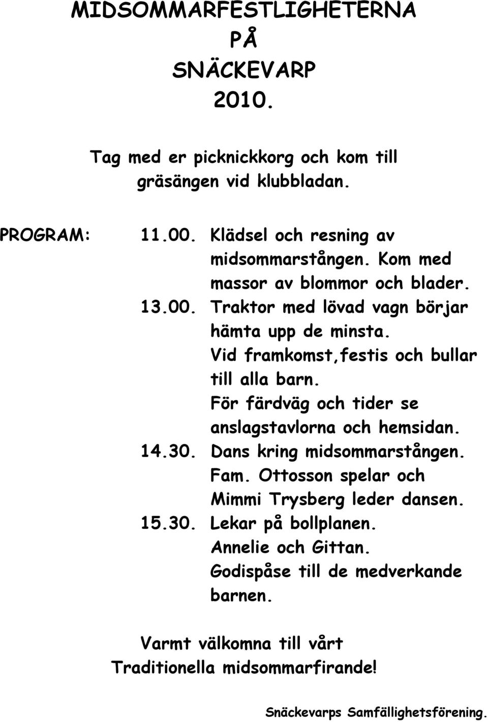 Vid framkomst,festis och bullar till alla barn. För färdväg och tider se anslagstavlorna och hemsidan. 14.30. Dans kring midsommarstången. Fam.