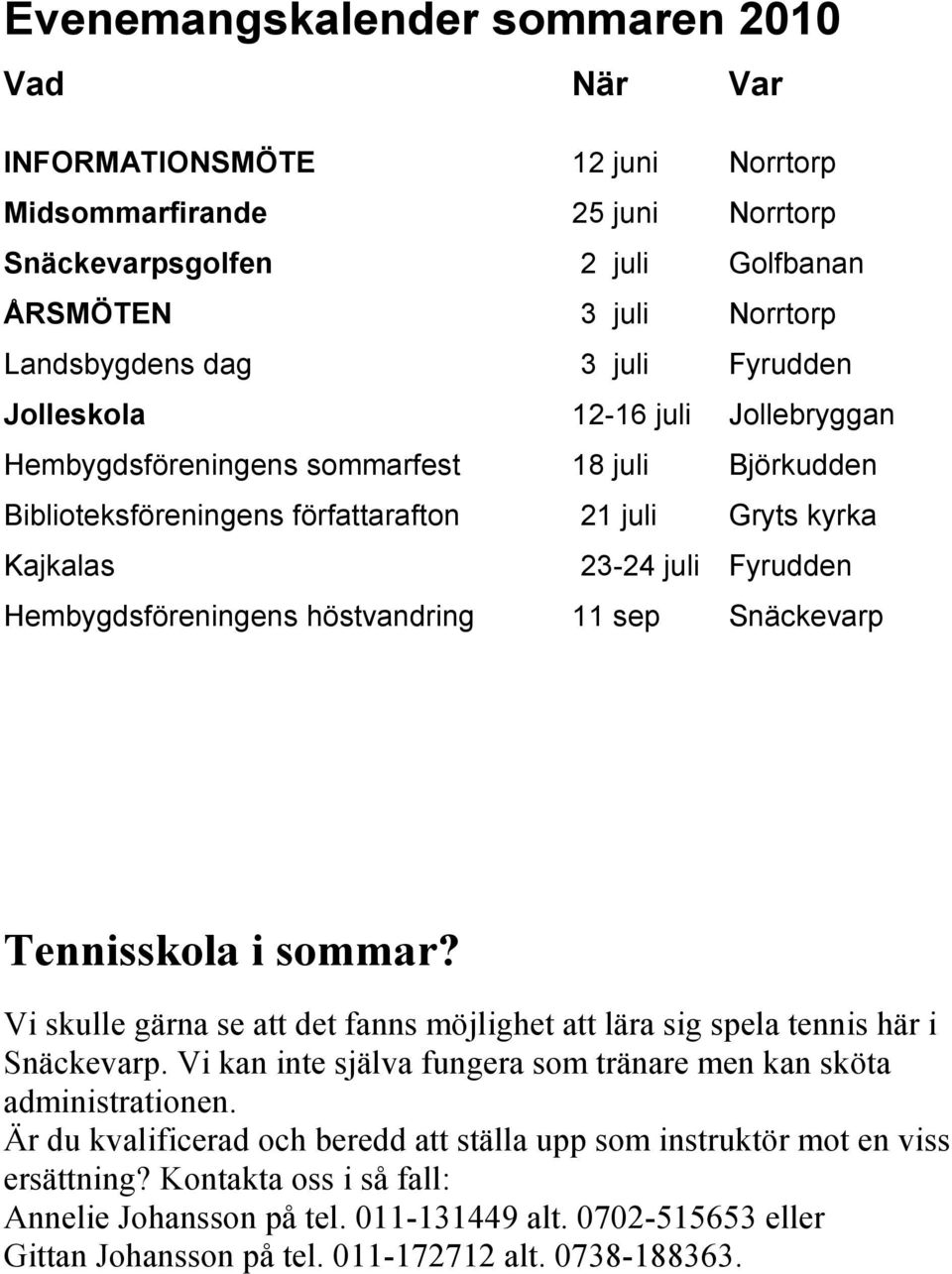 höstvandring 11 sep Snäckevarp Tennisskola i sommar? Vi skulle gärna se att det fanns möjlighet att lära sig spela tennis här i Snäckevarp.