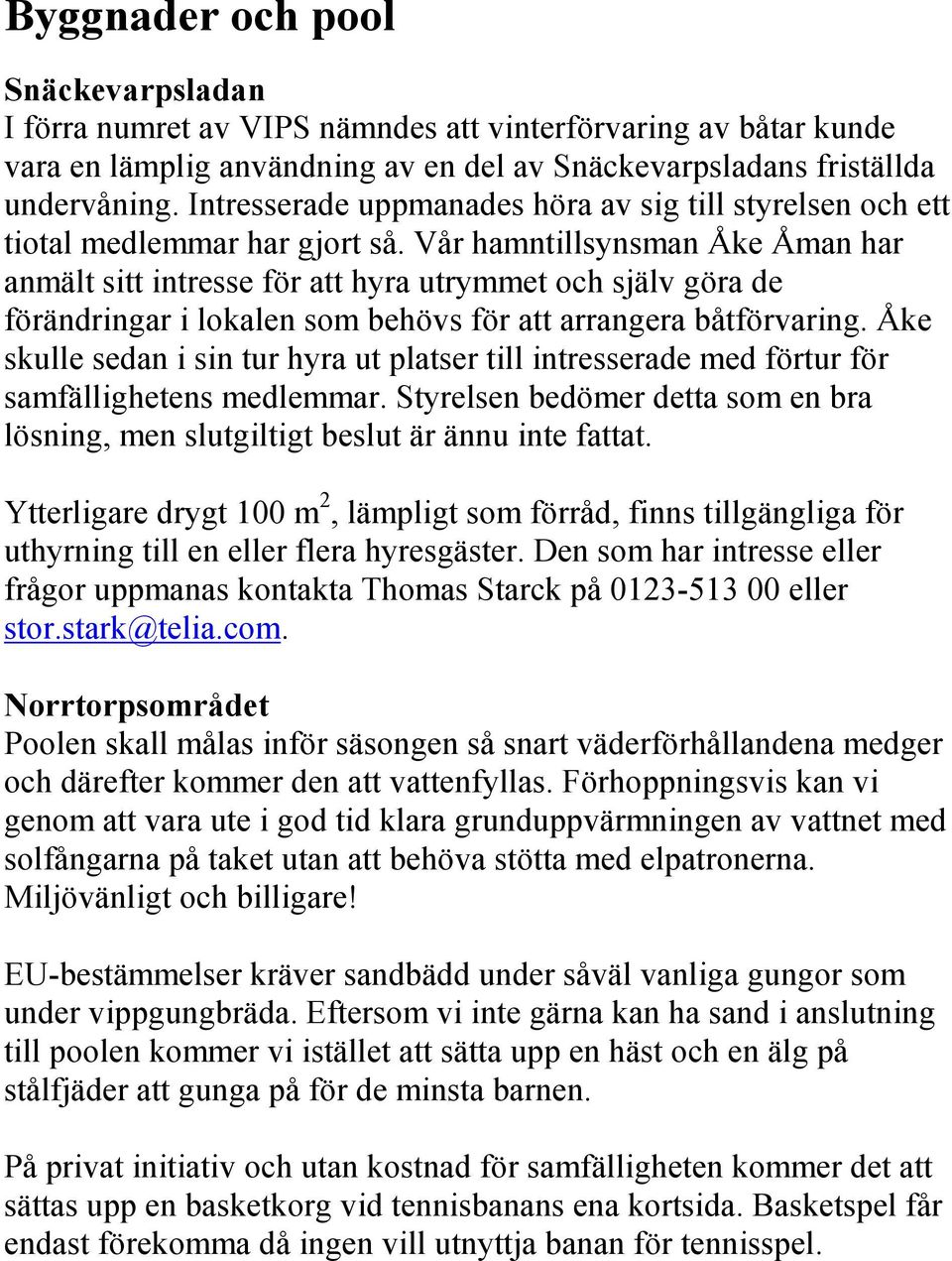 Vår hamntillsynsman Åke Åman har anmält sitt intresse för att hyra utrymmet och själv göra de förändringar i lokalen som behövs för att arrangera båtförvaring.