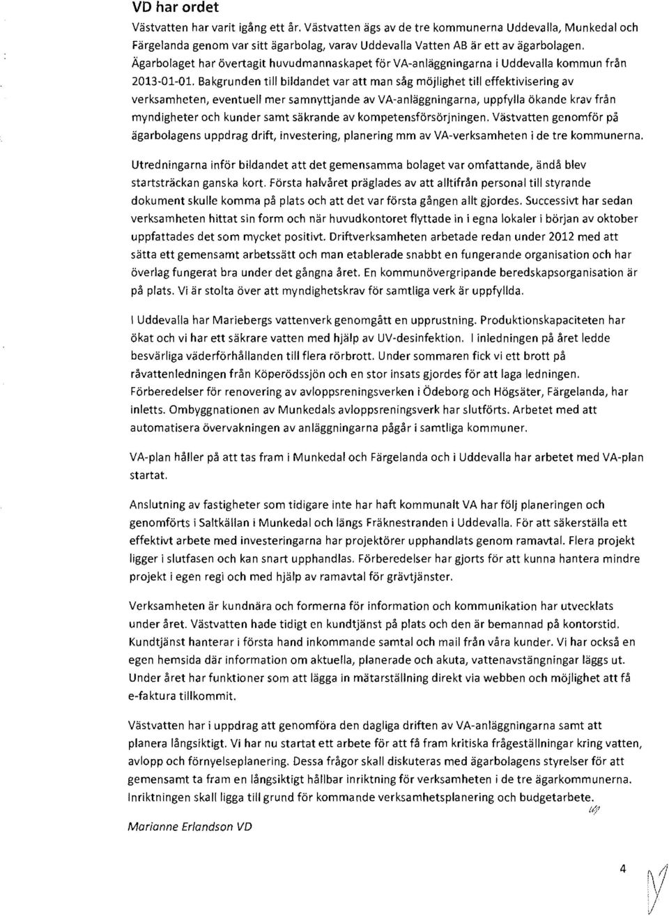 Bakgrunden ti bidandet var att man såg möjighet ti effektivisering av verksamheten, eventue mer samnyttjande av VA-anäggningarna, uppfya ökande krav från myndigheter ch kunder samt säkrande av