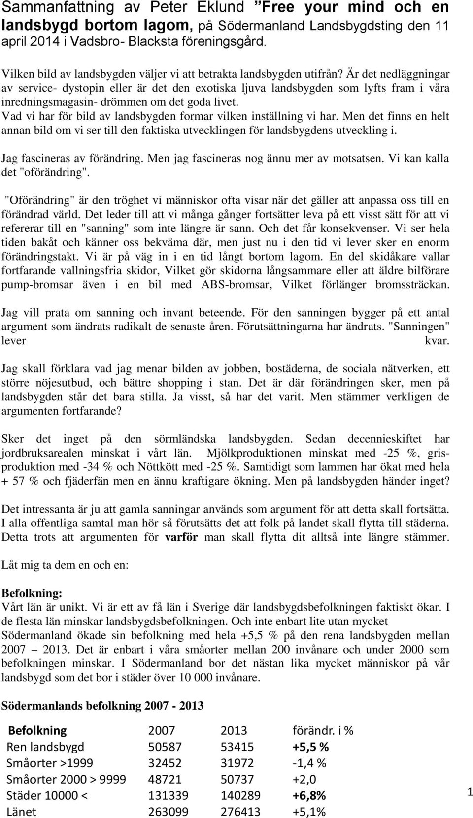 Är det nedläggningar av service- dystopin eller är det den exotiska ljuva landsbygden som lyfts fram i våra inredningsmagasin- drömmen om det goda livet.