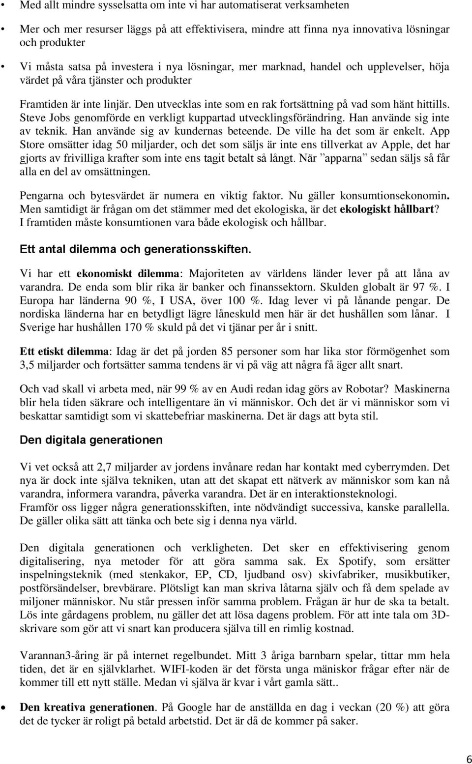 Den utvecklas inte som en rak fortsättning på vad som hänt hittills. Steve Jobs genomförde en verkligt kuppartad utvecklingsförändring. Han använde sig inte av teknik.