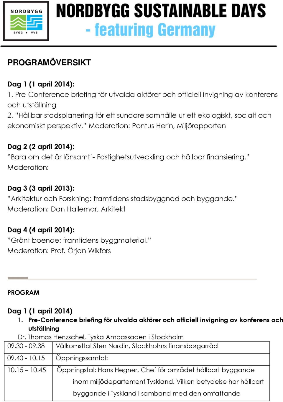 Moderation: Pontus Herin, Miljörapporten Dag 2 (2 april 2014): Bara om det är lönsamt - Fastighetsutveckling och hållbar finansiering.