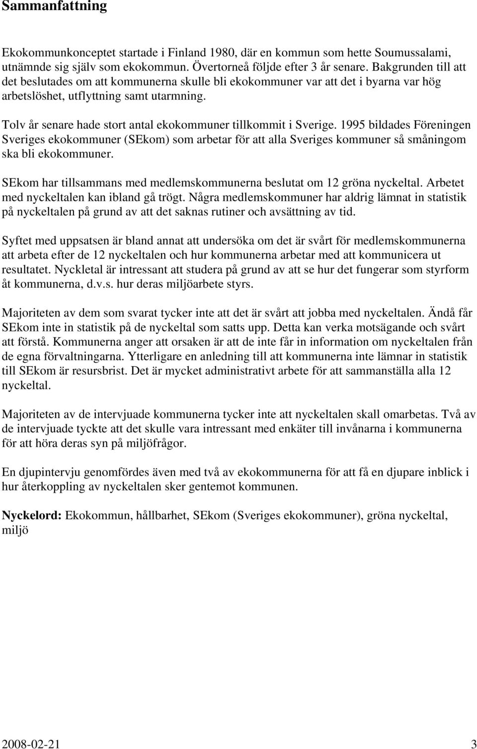 Tolv år senare hade stort antal ekokommuner tillkommit i Sverige. 1995 bildades Föreningen Sveriges ekokommuner (SEkom) som arbetar för att alla Sveriges kommuner så småningom ska bli ekokommuner.