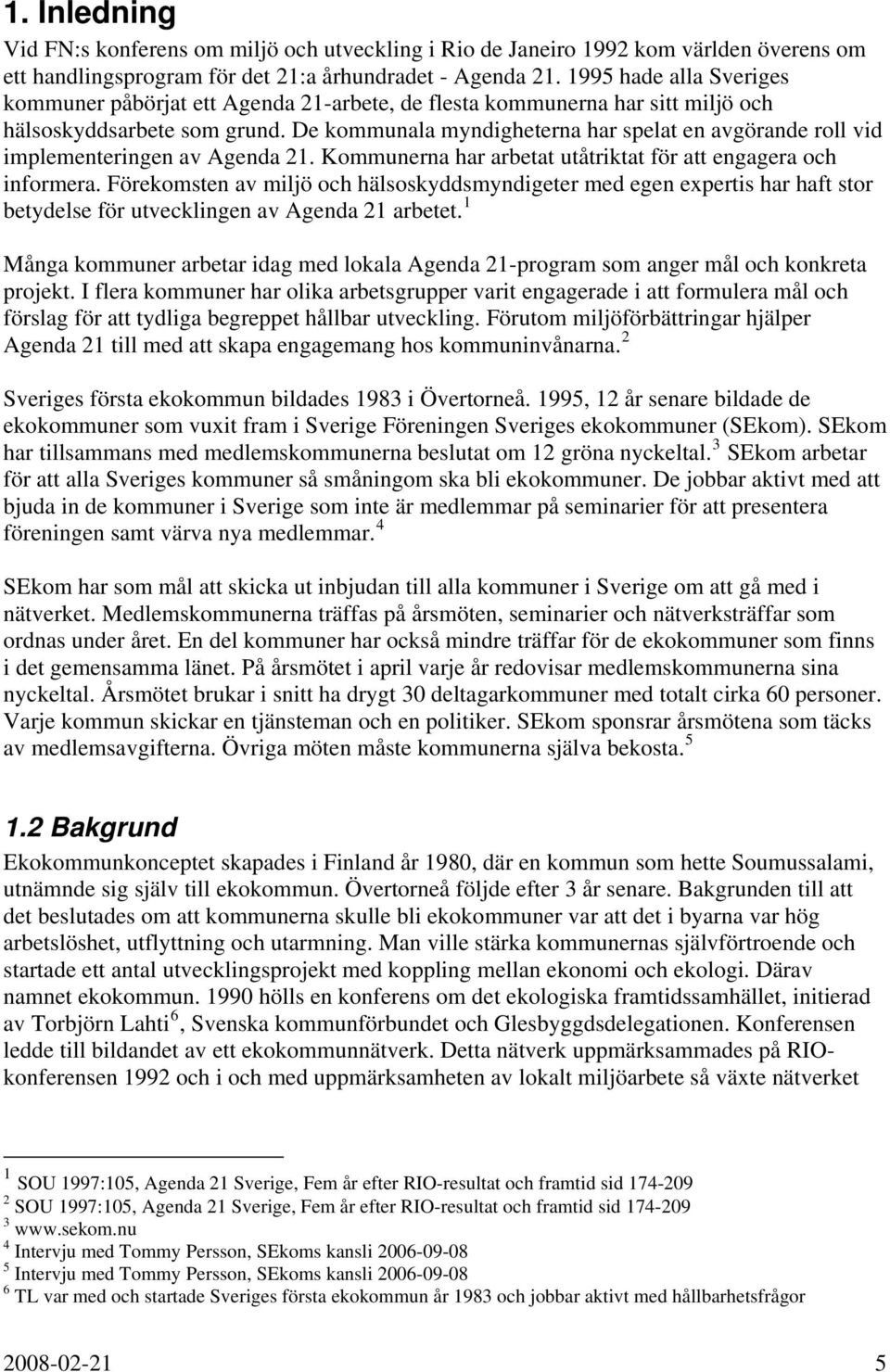 De kommunala myndigheterna har spelat en avgörande roll vid implementeringen av Agenda 21. Kommunerna har arbetat utåtriktat för att engagera och informera.