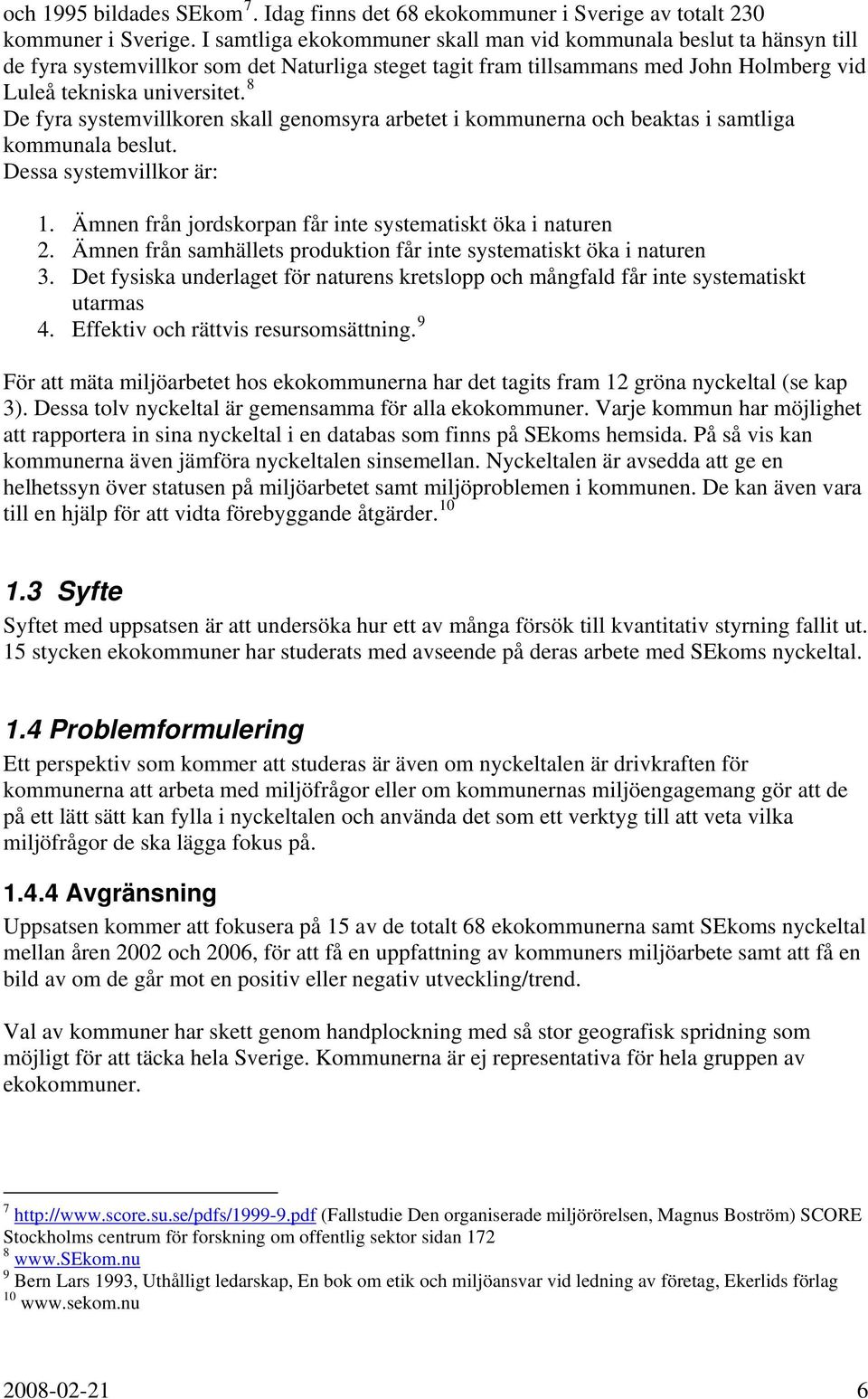 De fyra systemvillkoren skall genomsyra arbetet i kommunerna och beaktas i samtliga kommunala beslut. Dessa systemvillkor är: 1. Ämnen från jordskorpan får inte systematiskt öka i naturen 2.