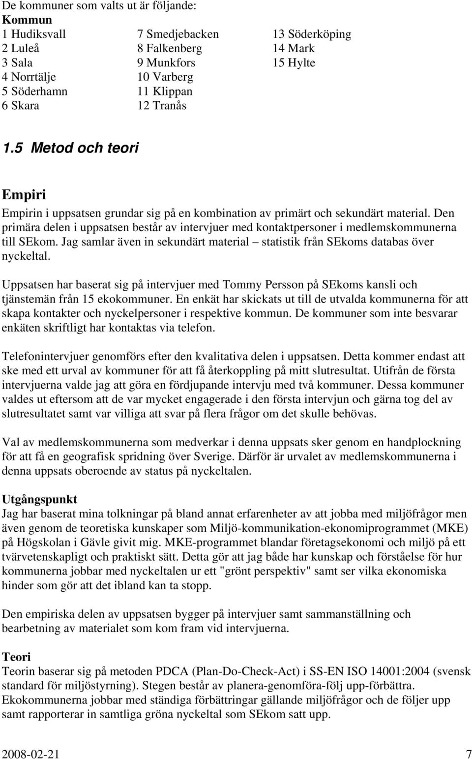 Den primära delen i uppsatsen består av intervjuer med kontaktpersoner i medlemskommunerna till SEkom. Jag samlar även in sekundärt material statistik från SEkoms databas över nyckeltal.