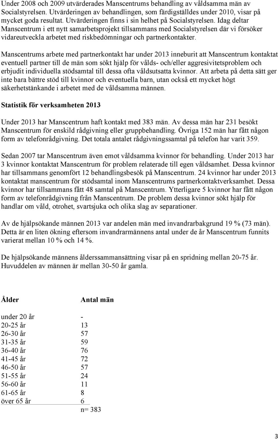 Idag deltar Manscentrum i ett nytt samarbetsprojekt tillsammans med Socialstyrelsen där vi försöker vidareutveckla arbetet med riskbedömningar och partnerkontakter.