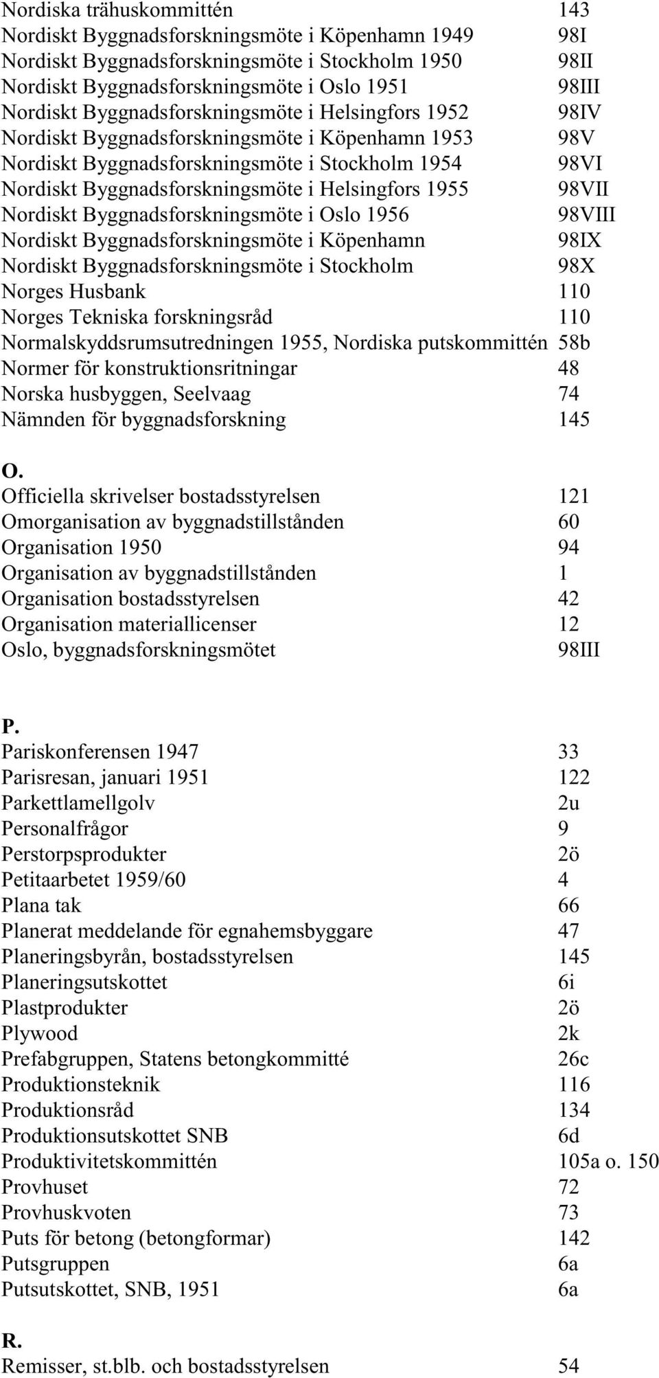 1955 98VII Nordiskt Byggnadsforskningsmöte i Oslo 1956 98VIII Nordiskt Byggnadsforskningsmöte i Köpenhamn 98IX Nordiskt Byggnadsforskningsmöte i Stockholm 98X Norges Husbank 110 Norges Tekniska