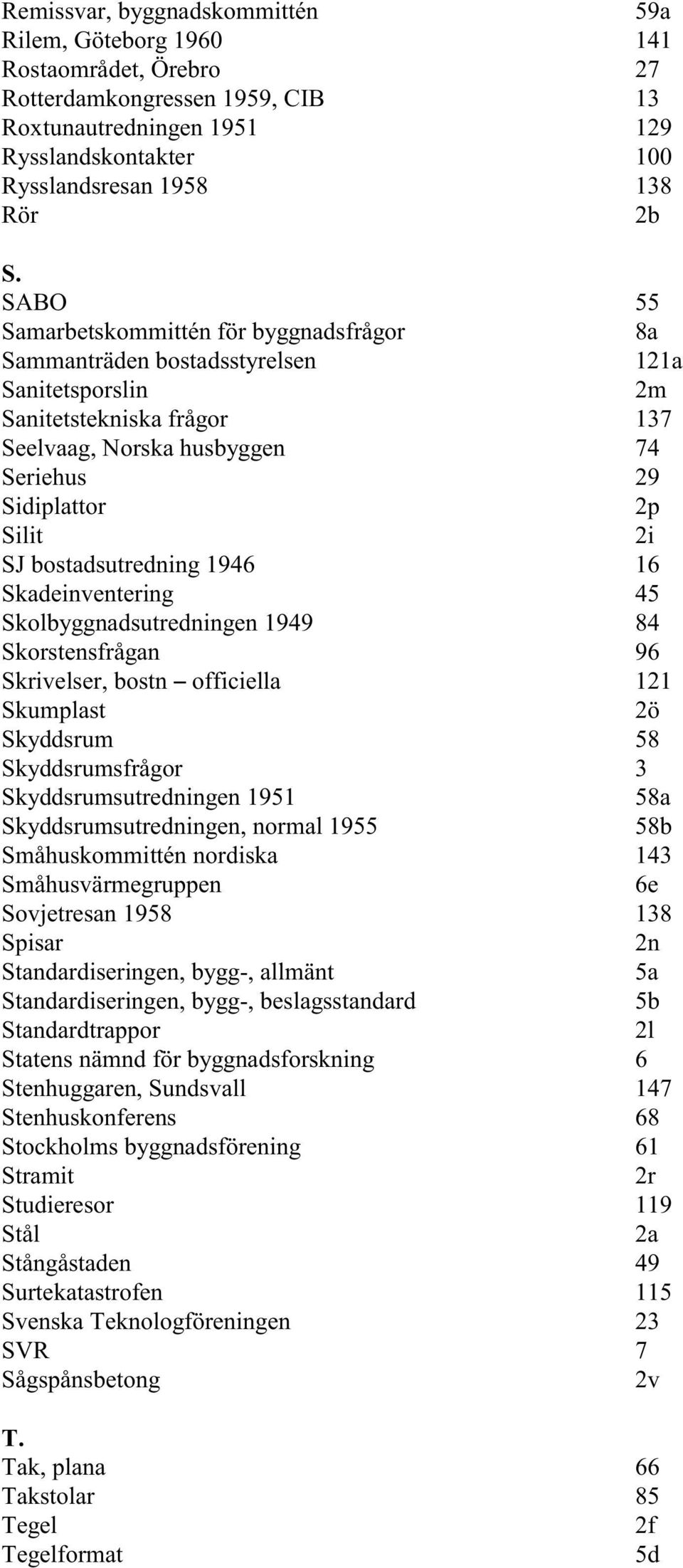 bostadsutredning 1946 16 Skadeinventering 45 Skolbyggnadsutredningen 1949 84 Skorstensfrågan 96 Skrivelser, bostn S officiella 121 Skumplast 2ö Skyddsrum 58 Skyddsrumsfrågor 3 Skyddsrumsutredningen