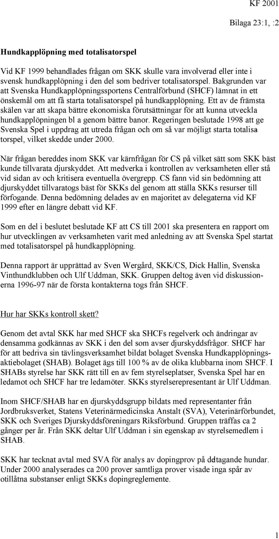 Ett av de främsta skälen var att skapa bättre ekonomiska förutsättningar för att kunna utveckla hundkapplöpningen bl a genom bättre banor.