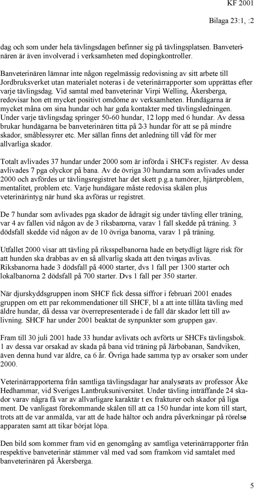 Vid samtal med banveterinär Virpi Welling, Åkersberga, redovisar hon ett mycket positivt omdöme av verksamheten. Hundägarna är mycket måna om sina hundar och har goda kontakter med tävlingsledningen.