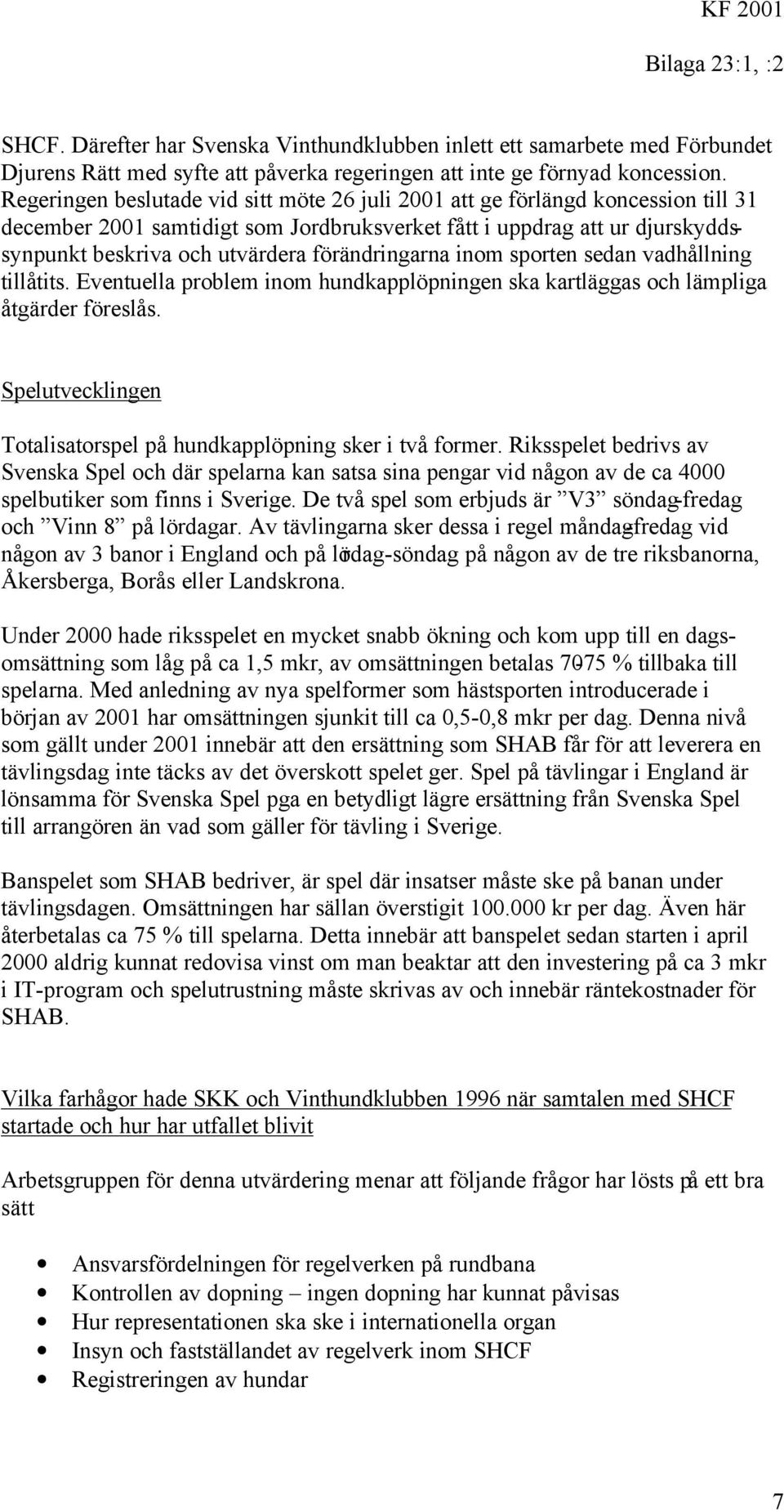 förändringarna inom sporten sedan vadhållning tillåtits. Eventuella problem inom hundkapplöpningen ska kartläggas och lämpliga åtgärder föreslås.