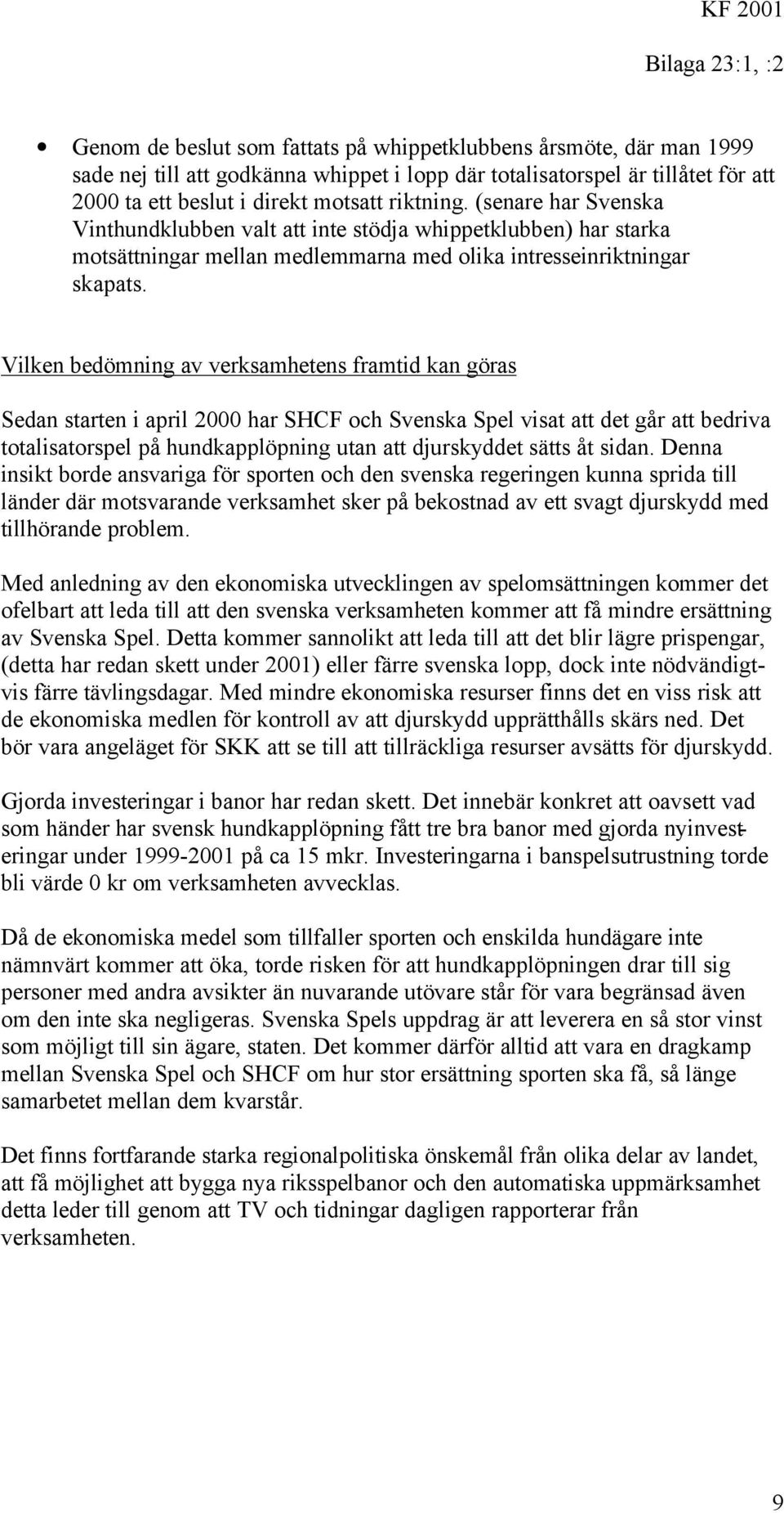 Vilken bedömning av verksamhetens framtid kan göras Sedan starten i april 2000 har SHCF och Svenska Spel visat att det går att bedriva totalisatorspel på hundkapplöpning utan att djurskyddet sätts åt