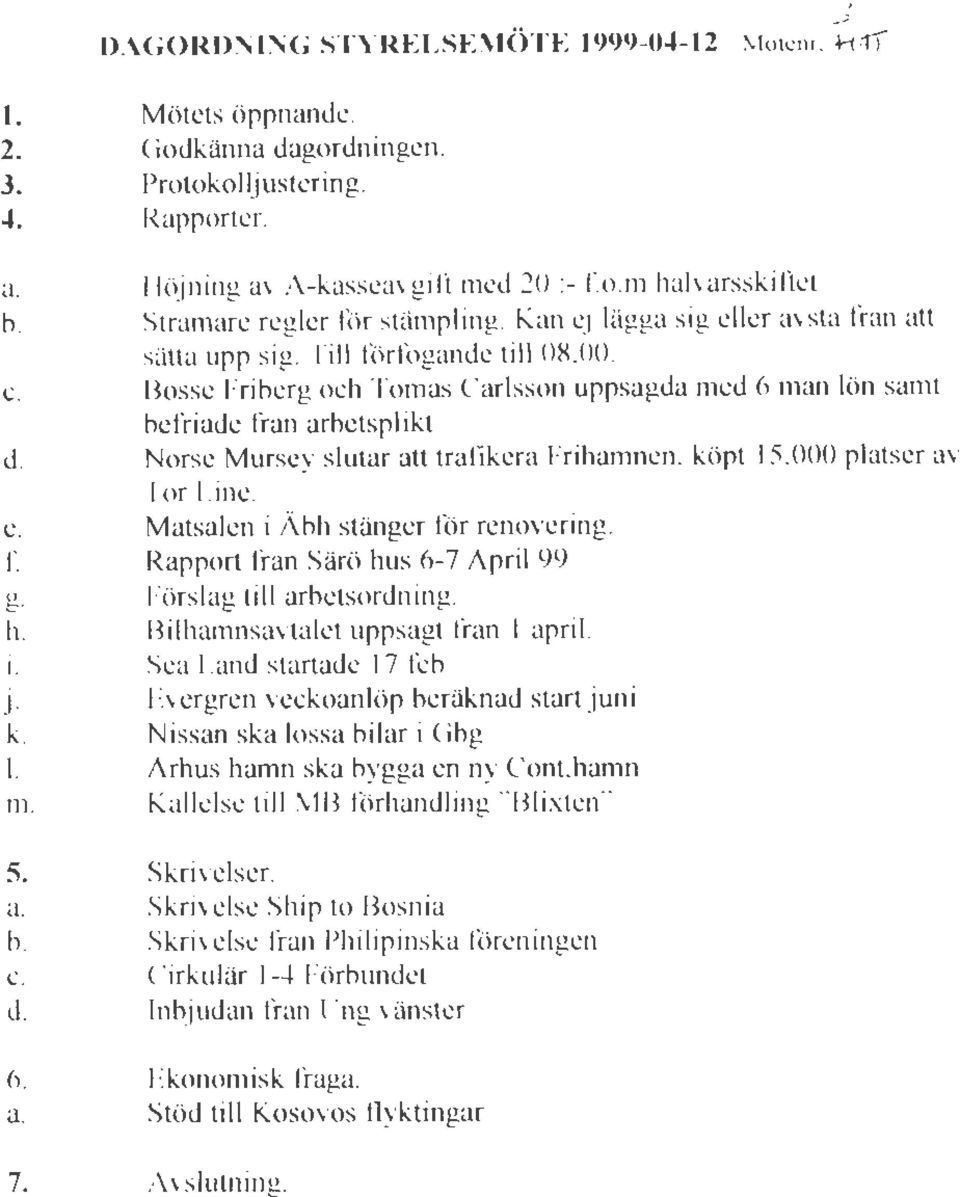 Bosse Friberg och Tomas Carlsson uppsagda med 6 mån lön samt befriade från arbetsplikt d. Norse Mursey slutar att trafikera Frihamnen, köpt 15,000 platser a ror Line. e.