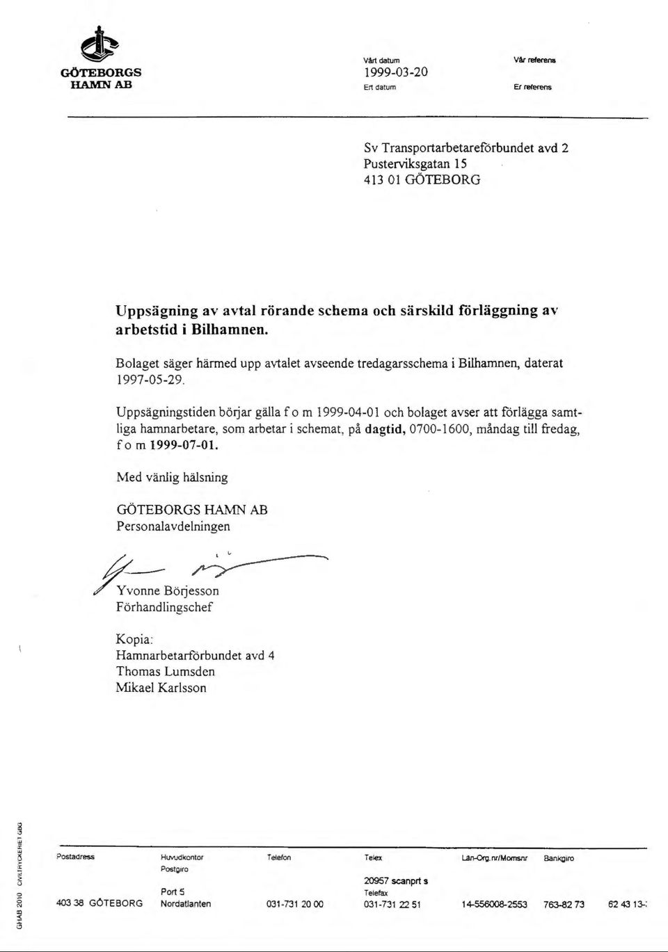 Uppsägningstiden börjar gälla f o m 1999-04-01 och bolaget avser att förlägga samtliga hamnarbetare, som arbetar i schemat, på dagtid, 0700-1600, måndag till fredag, f om 1999-07-01.