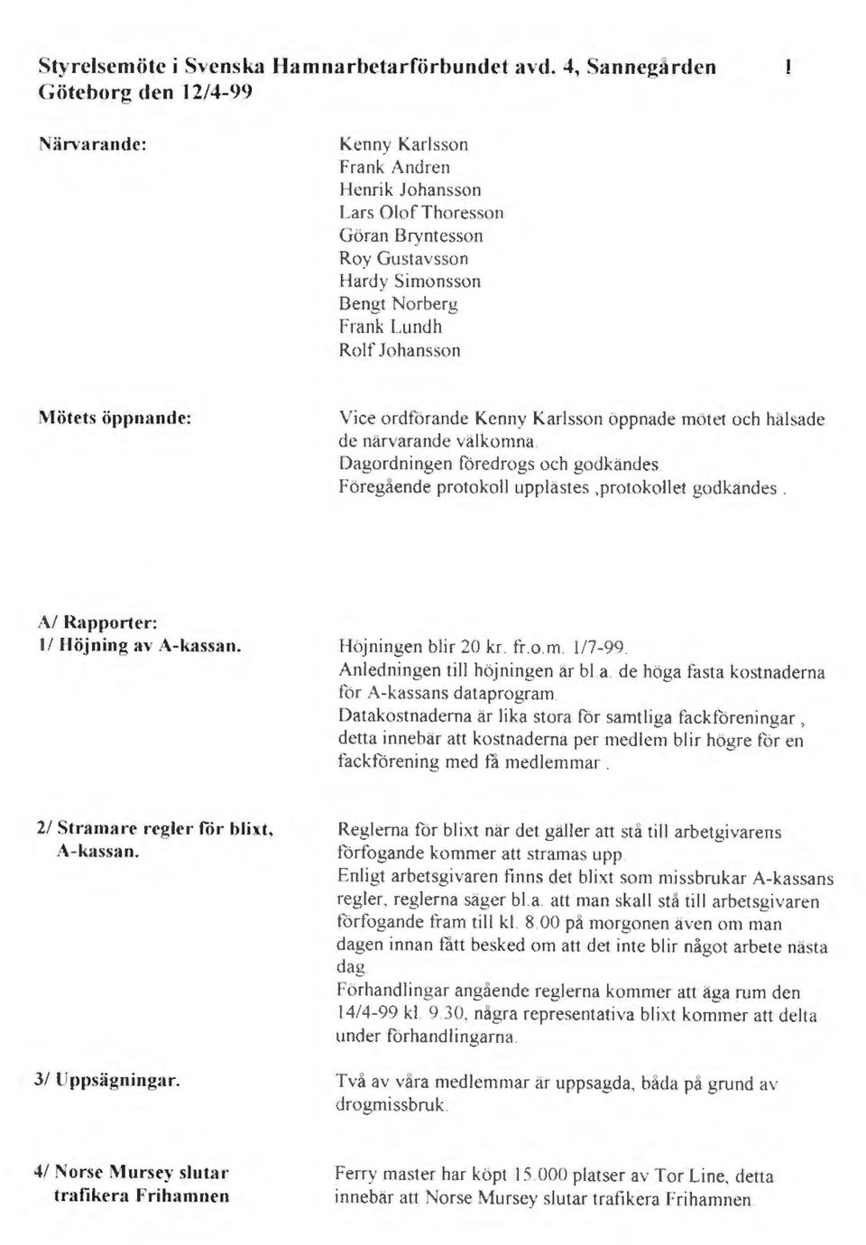 Johansson Mötets öppnande: Vice ordförande Kenny Karlsson öppnade mötet och hälsade de närvarande välkomna. Dagordningen föredrogs och godkändes. Föregående protokoll upplastes,protokollet godkändes.