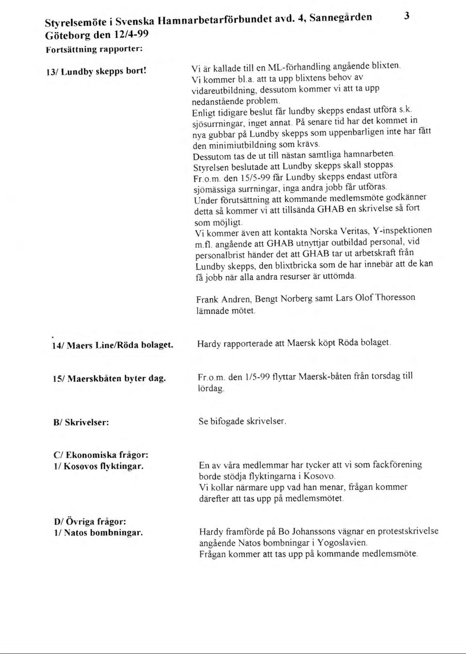 På senare tid har det kommet in nya gubbar på Lundby skepps som uppenbarligen inte har fått den minimiutbildning som krävs. Dessutom tas de ut till nästan samtliga hamnarbeten.