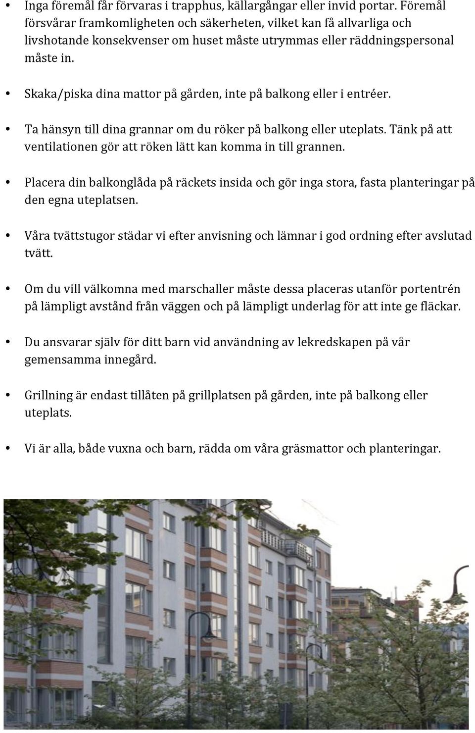 Skaka/piskadinamattorpågården,intepåbalkongellerientréer. Tahänsyntilldinagrannaromdurökerpåbalkongelleruteplats.Tänkpåatt ventilationengörattrökenlättkankommaintillgrannen.