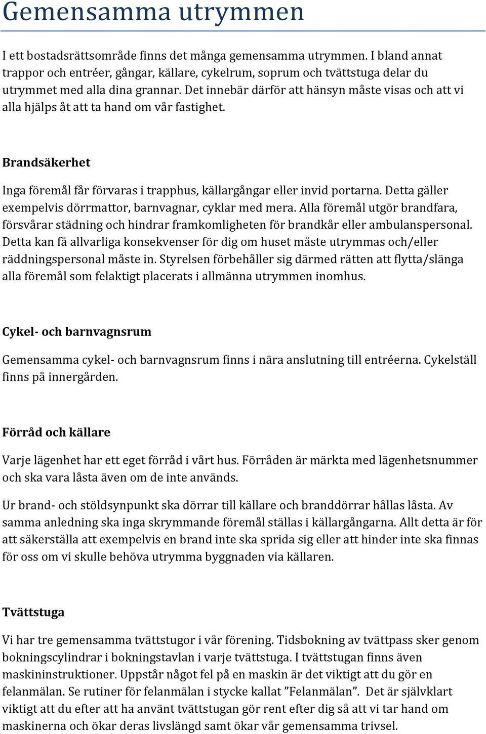 Dettagäller exempelvisdörrmattor,barnvagnar,cyklarmedmera.allaföremålutgörbrandfara, försvårarstädningochhindrarframkomlighetenförbrandkårellerambulanspersonal.