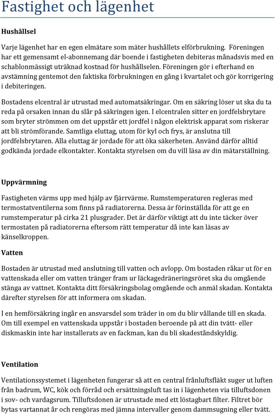 föreningengöriefterhanden avstämninggentemotdenfaktiskaförbrukningenengångikvartaletochgörkorrigering idebiteringen. Bostadenselcentralärutrustadmedautomatsäkringar.