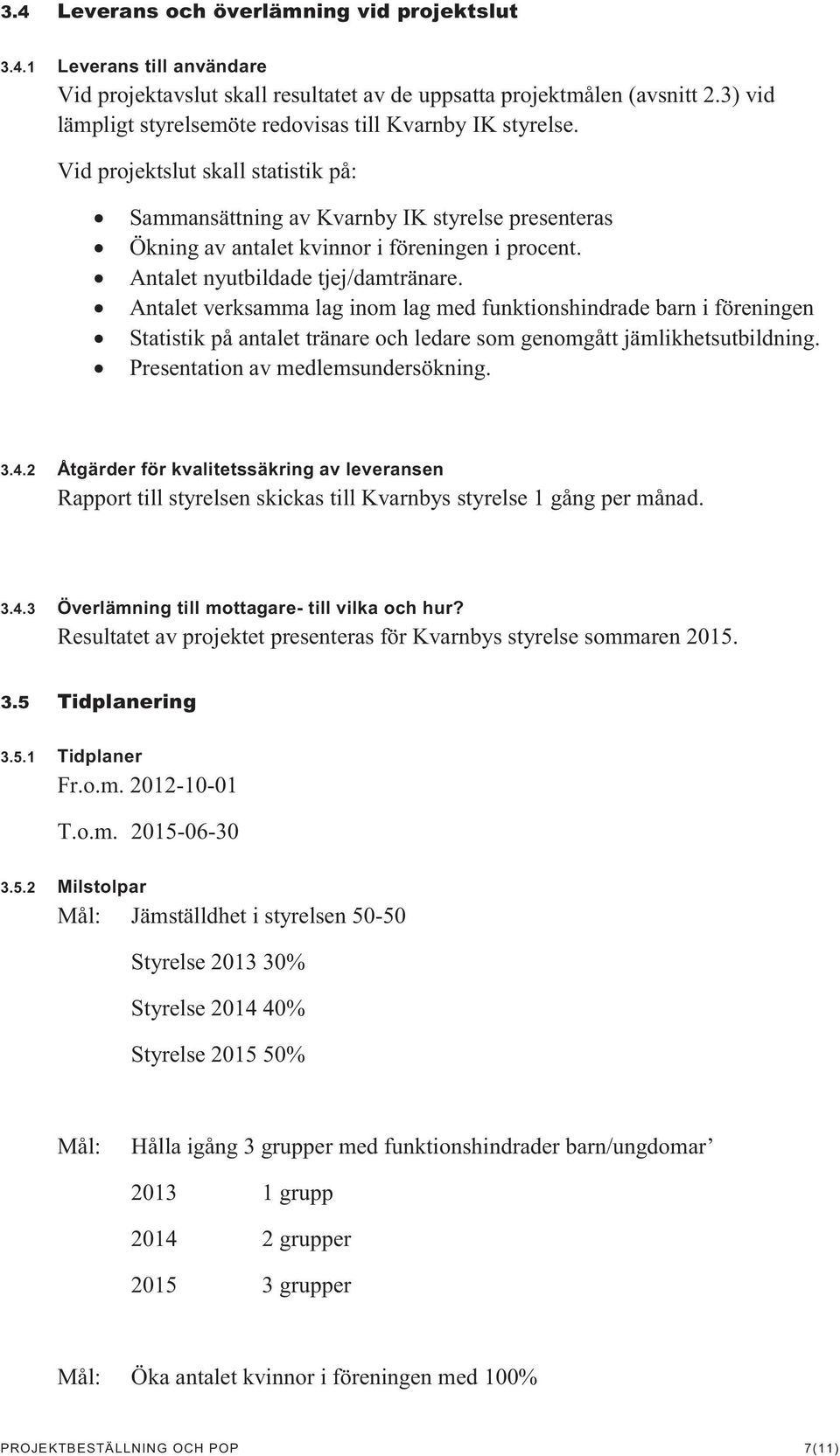 Antalet nyutbildade tjej/damtränare. Antalet verksamma lag inom lag med funktionshindrade barn i föreningen Statistik på antalet tränare och ledare som genomgått jämlikhetsutbildning.