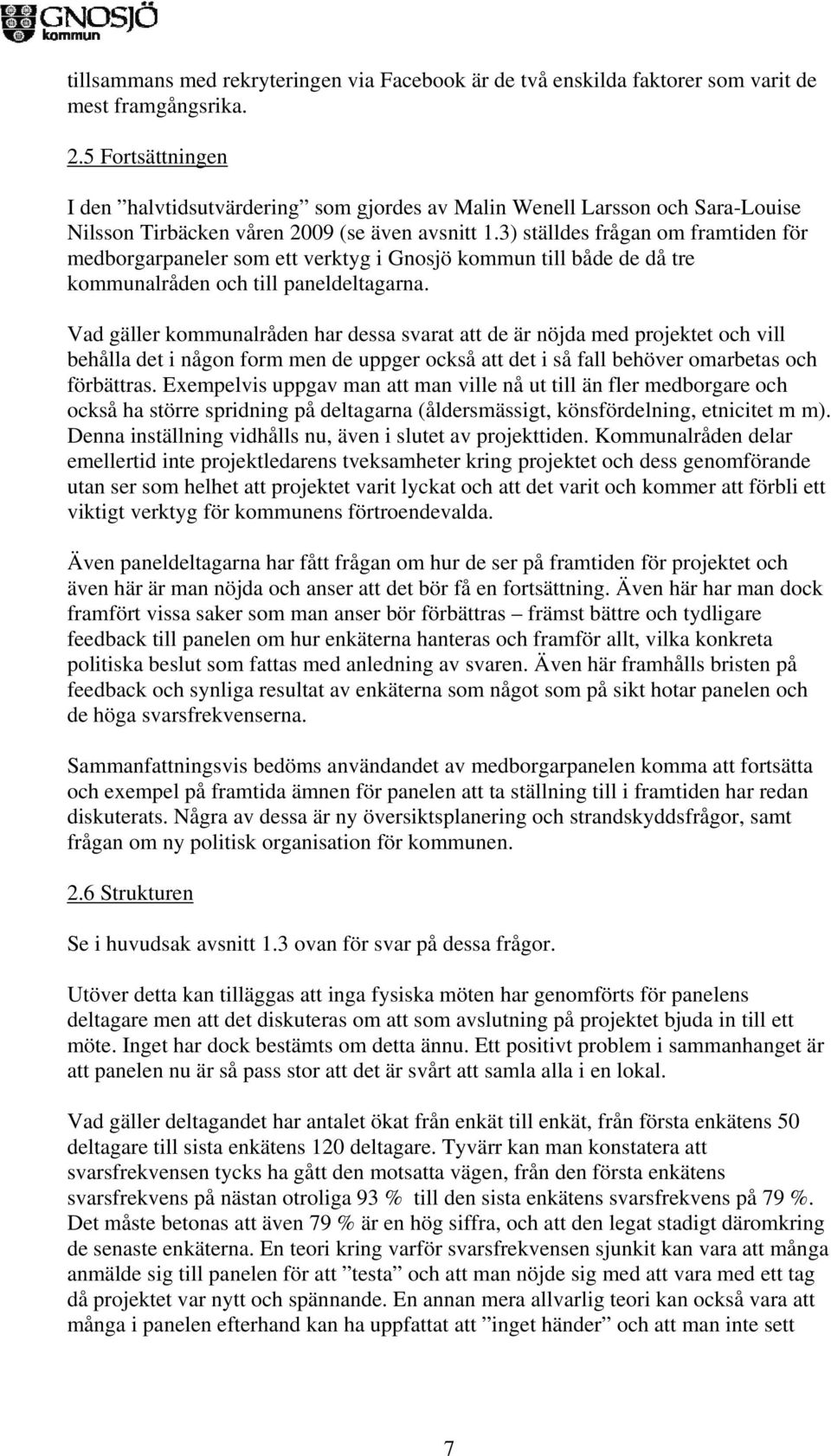 3) ställdes frågan om framtiden för medborgarpaneler som ett verktyg i Gnosjö kommun till både de då tre kommunalråden och till paneldeltagarna.