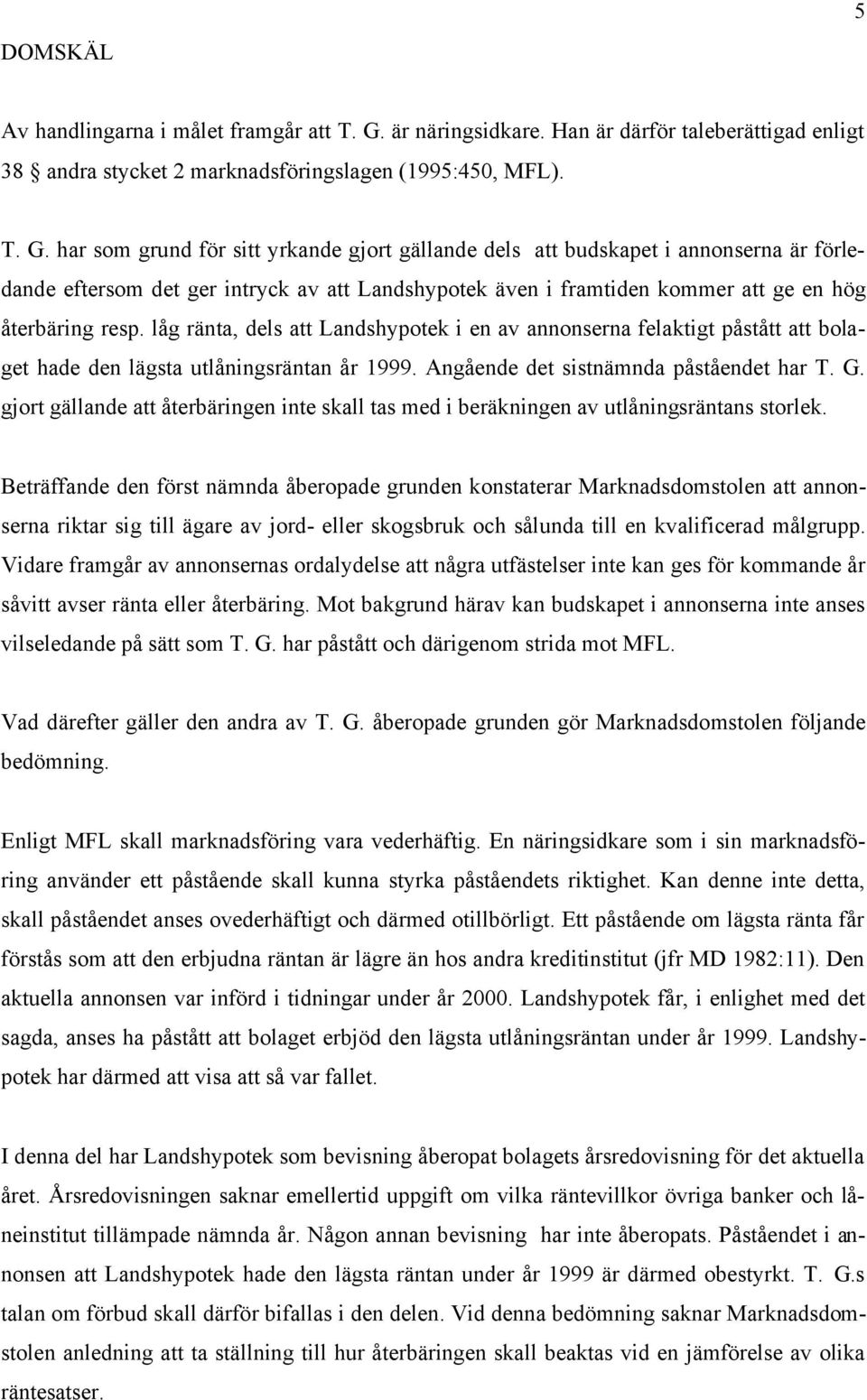 har som grund för sitt yrkande gjort gällande dels att budskapet i annonserna är förledande eftersom det ger intryck av att Landshypotek även i framtiden kommer att ge en hög återbäring resp.