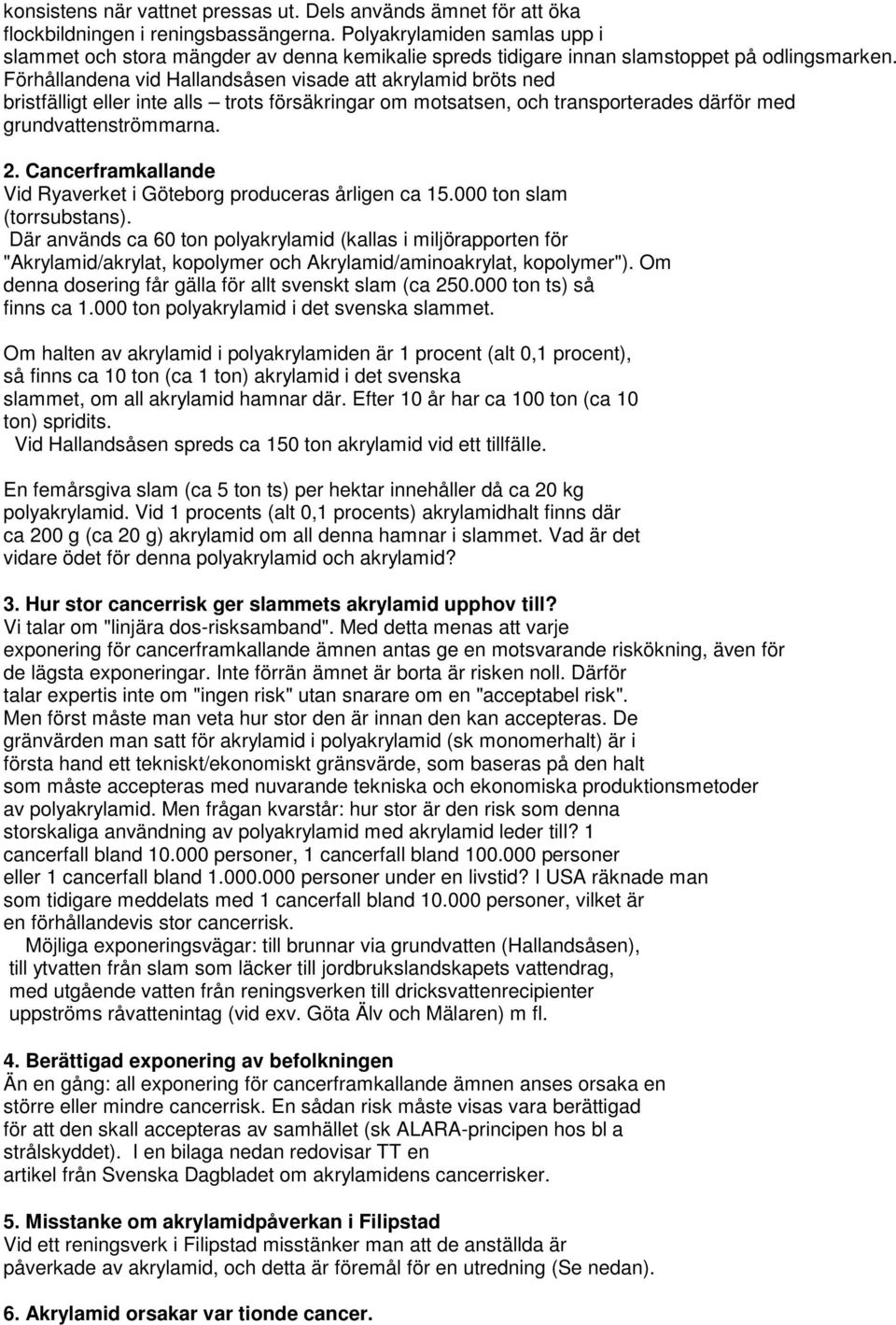 Förhållandena vid Hallandsåsen visade att akrylamid bröts ned bristfälligt eller inte alls trots försäkringar om motsatsen, och transporterades därför med grundvattenströmmarna. 2.